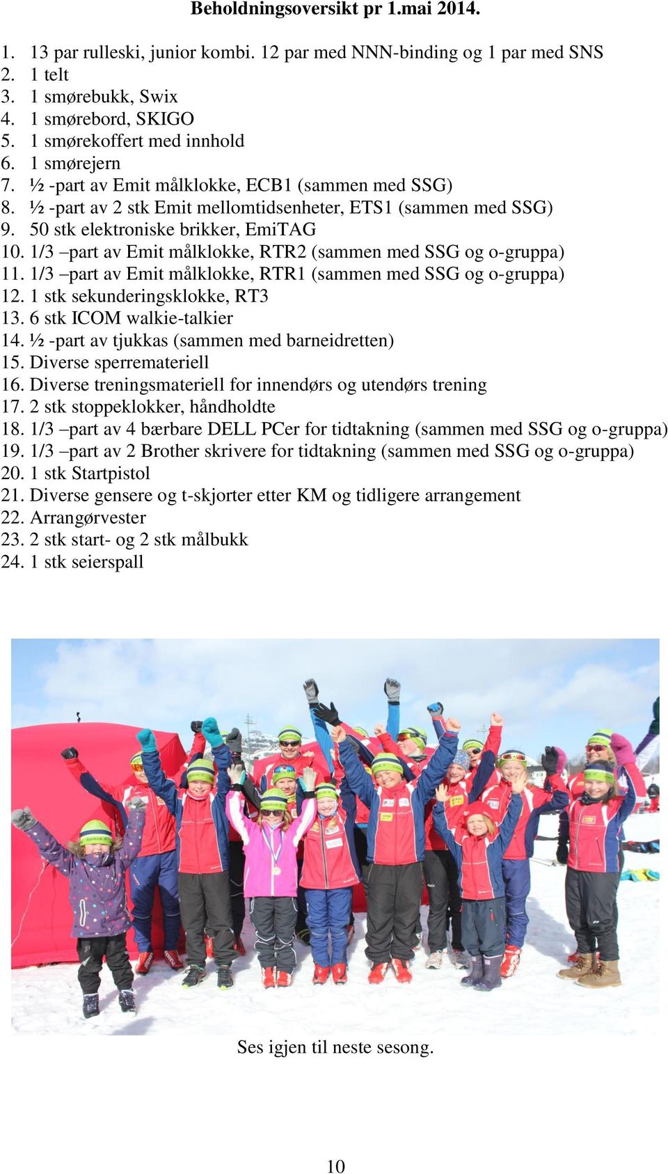 1/3 part av Emit målklokke, RTR2 (sammen med SSG og o-gruppa) 11. 1/3 part av Emit målklokke, RTR1 (sammen med SSG og o-gruppa) 12. 1 stk sekunderingsklokke, RT3 13. 6 stk ICOM walkie-talkier 14.