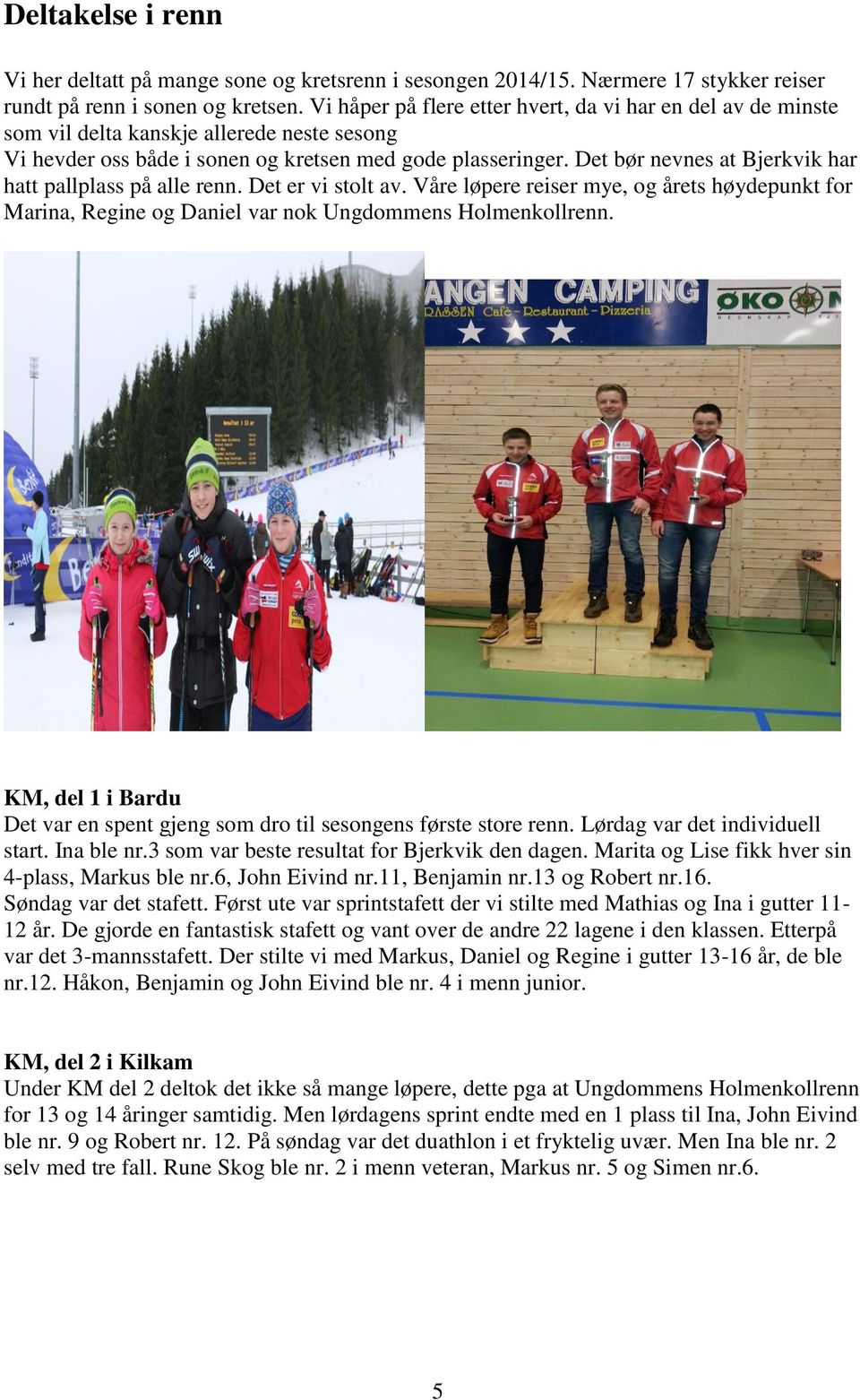 Det bør nevnes at Bjerkvik har hatt pallplass på alle renn. Det er vi stolt av. Våre løpere reiser mye, og årets høydepunkt for Marina, Regine og Daniel var nok Ungdommens Holmenkollrenn.