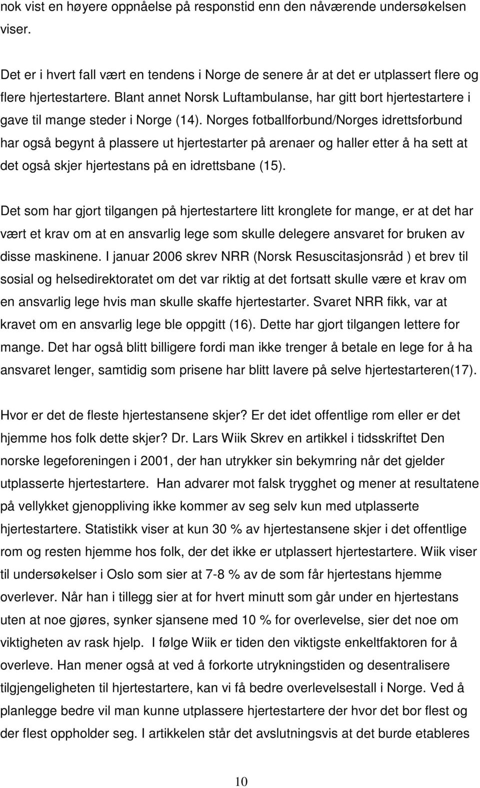 Norges fotballforbund/norges idrettsforbund har også begynt å plassere ut hjertestarter på arenaer og haller etter å ha sett at det også skjer hjertestans på en idrettsbane (15).