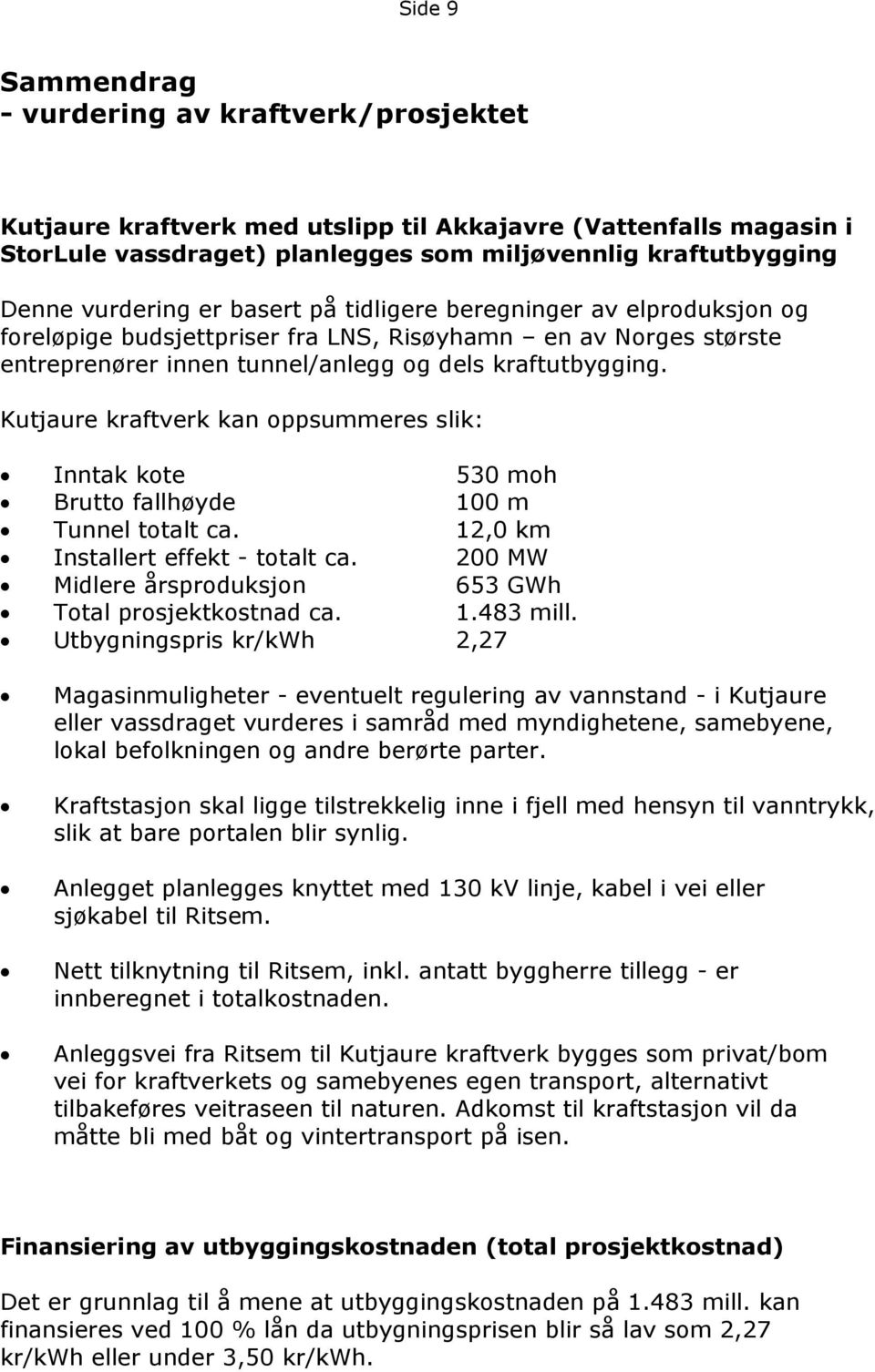 Kutjaure kraftverk kan oppsummeres slik: Inntak kote 530 moh Brutto fallhøyde 100 m Tunnel totalt ca. 12,0 km Installert effekt - totalt ca.