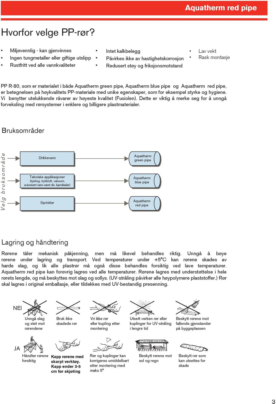 vekt Rask montasje PP R-80, som er materialet i både Aquatherm green pipe, Aquatherm blue pipe og Aquatherm red pipe, er betegnelsen på høykvalitets PP-materiale med unike egenskaper, som for