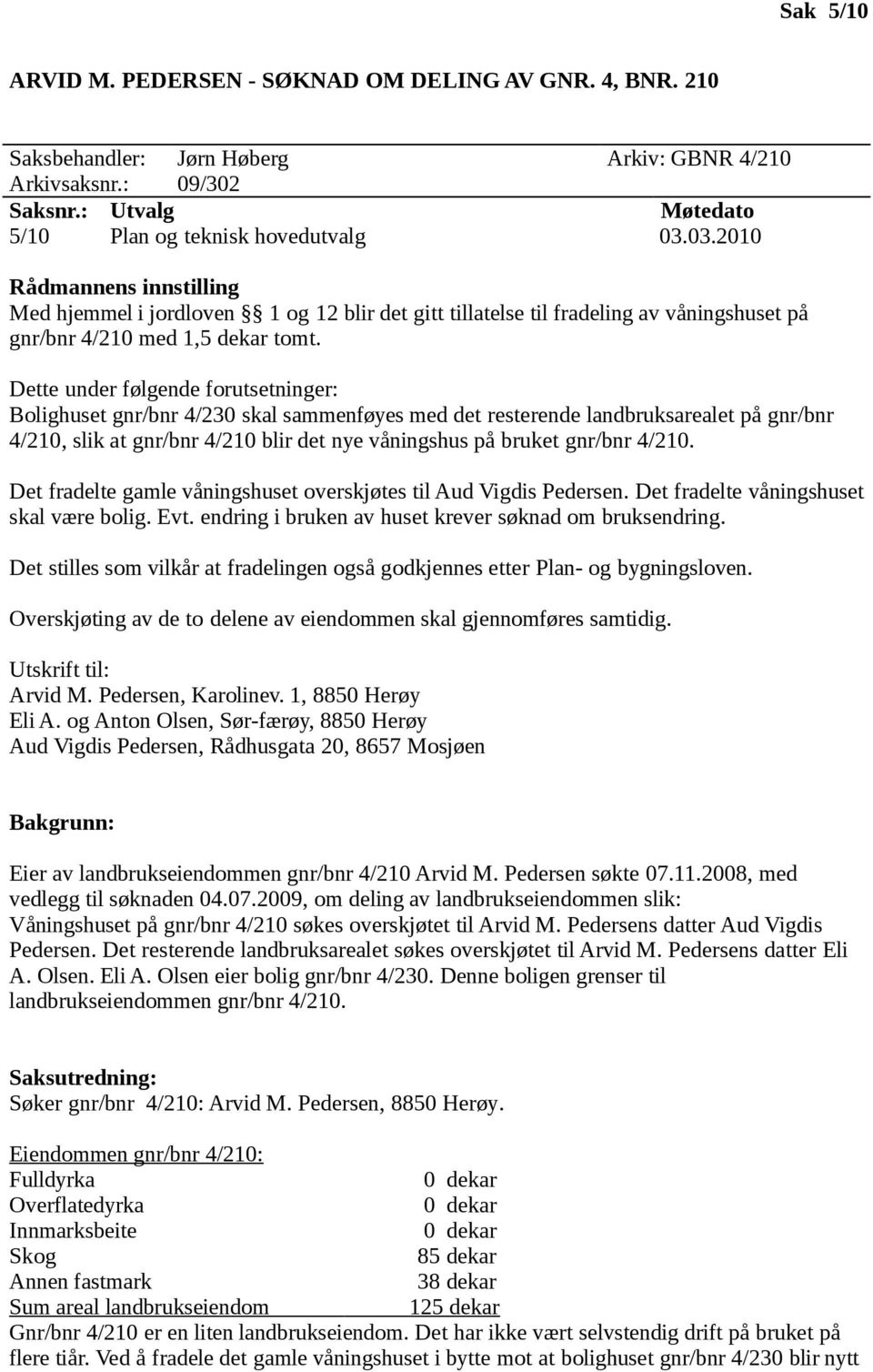 Dette under følgende forutsetninger: Bolighuset gnr/bnr 4/230 skal sammenføyes med det resterende landbruksarealet på gnr/bnr 4/210, slik at gnr/bnr 4/210 blir det nye våningshus på bruket gnr/bnr