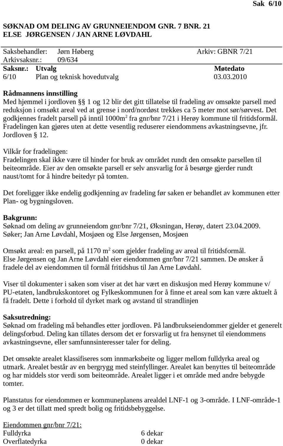 03.2010 Rådmannens innstilling Med hjemmel i jordloven 1 og 12 blir det gitt tillatelse til fradeling av omsøkte parsell med reduksjon i omsøkt areal ved at grense i nord/nordøst trekkes ca 5 meter