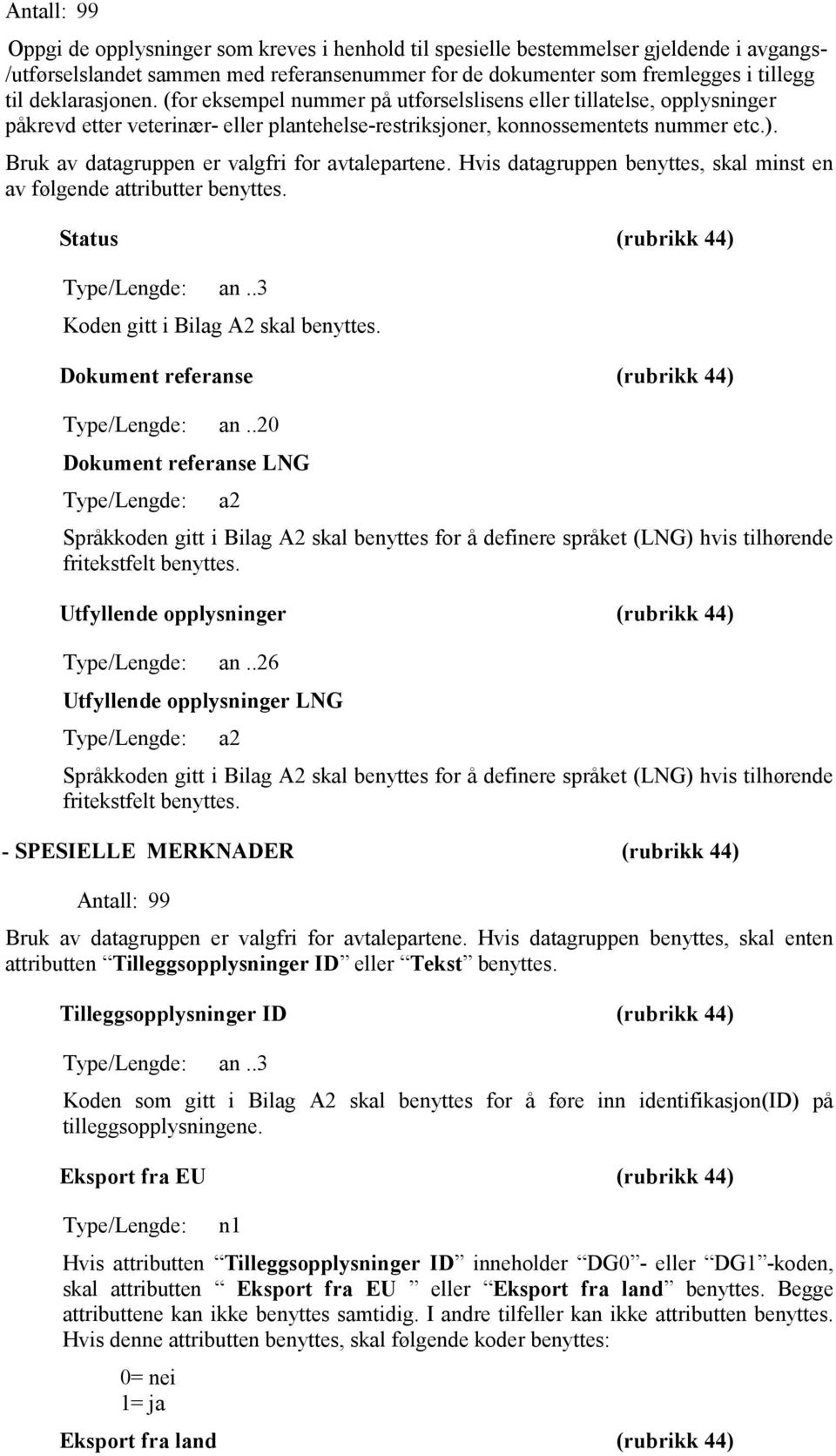 Bruk av datagruppen er valgfri for avtalepartene. Hvis datagruppen benyttes, skal minst en av følgende attributter benyttes. Status (rubrikk 44) Type/Lengde: an..3 Koden gitt i Bilag A2 skal benyttes.