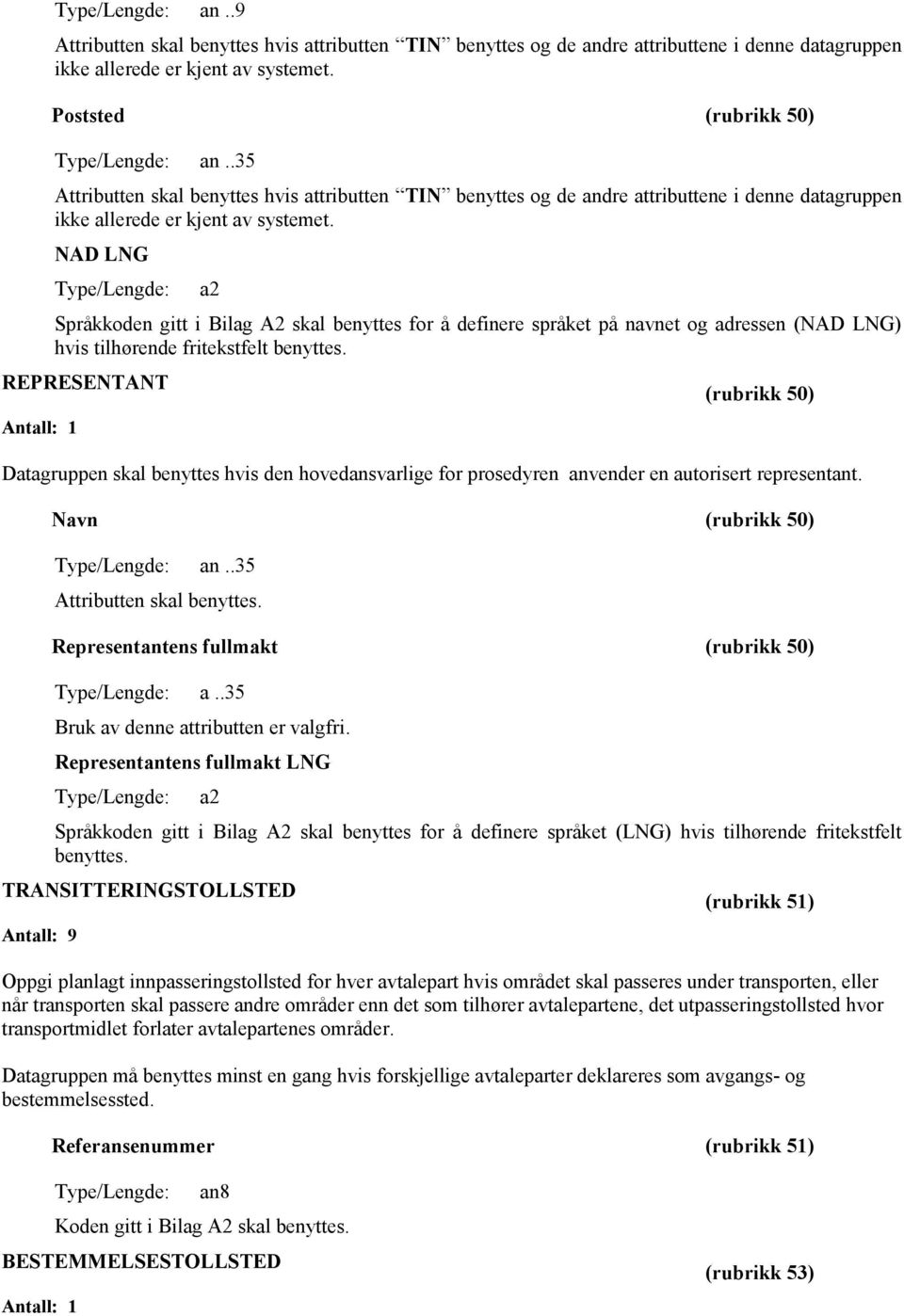 NAD LNG Type/Lengde: a2 Språkkoden gitt i Bilag A2 skal benyttes for å definere språket på navnet og adressen (NAD LNG) hvis tilhørende fritekstfelt benyttes.