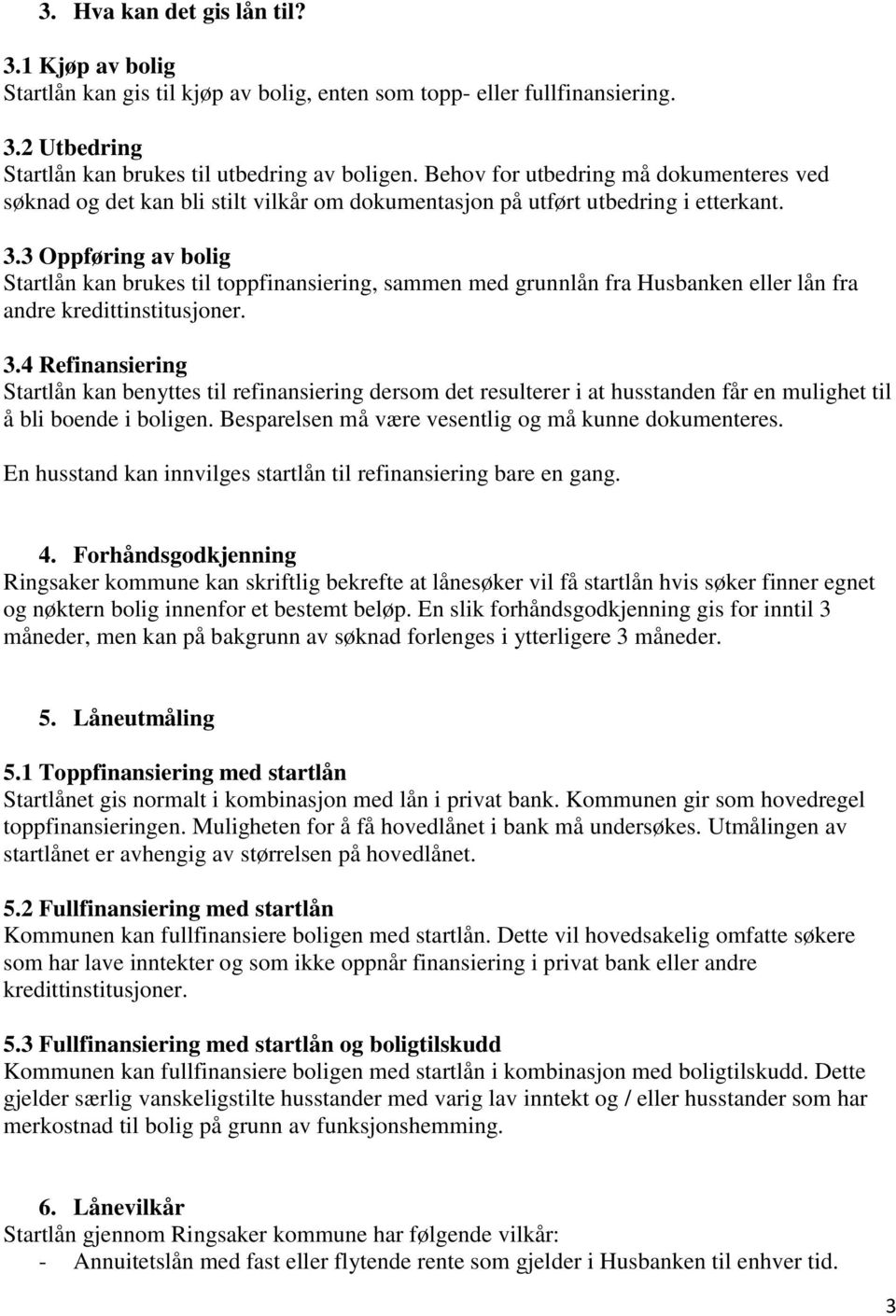 3 Oppføring av bolig Startlån kan brukes til toppfinansiering, sammen med grunnlån fra Husbanken eller lån fra andre kredittinstitusjoner. 3.