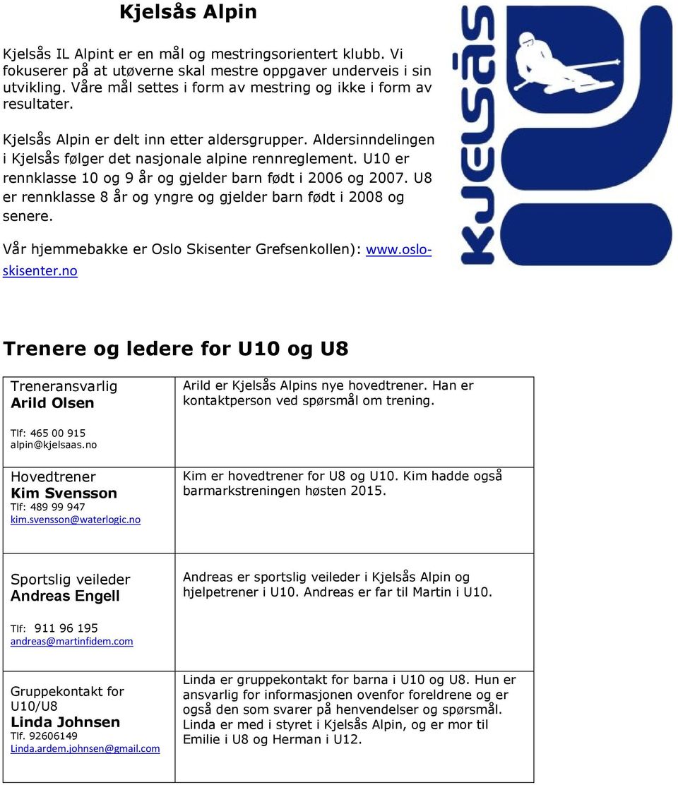 U10 er rennklasse 10 og 9 år og gjelder barn født i 2006 og 2007. U8 er rennklasse 8 år og yngre og gjelder barn født i 2008 og senere. Vår hjemmebakke er Oslo Skisenter Grefsenkollen): www.