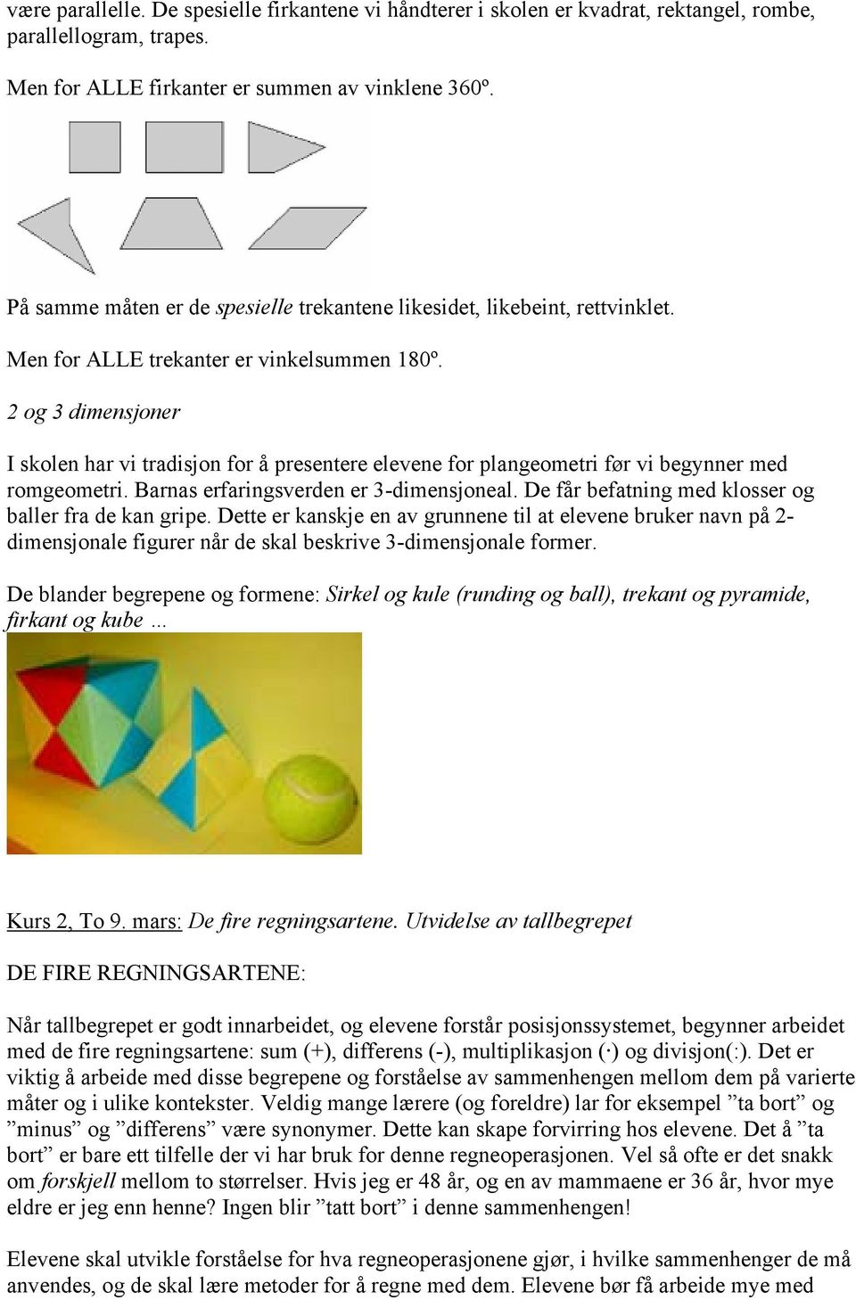 2 og 3 dimensjoner I skolen har vi tradisjon for å presentere elevene for plangeometri før vi begynner med romgeometri. Barnas erfaringsverden er 3-dimensjoneal.