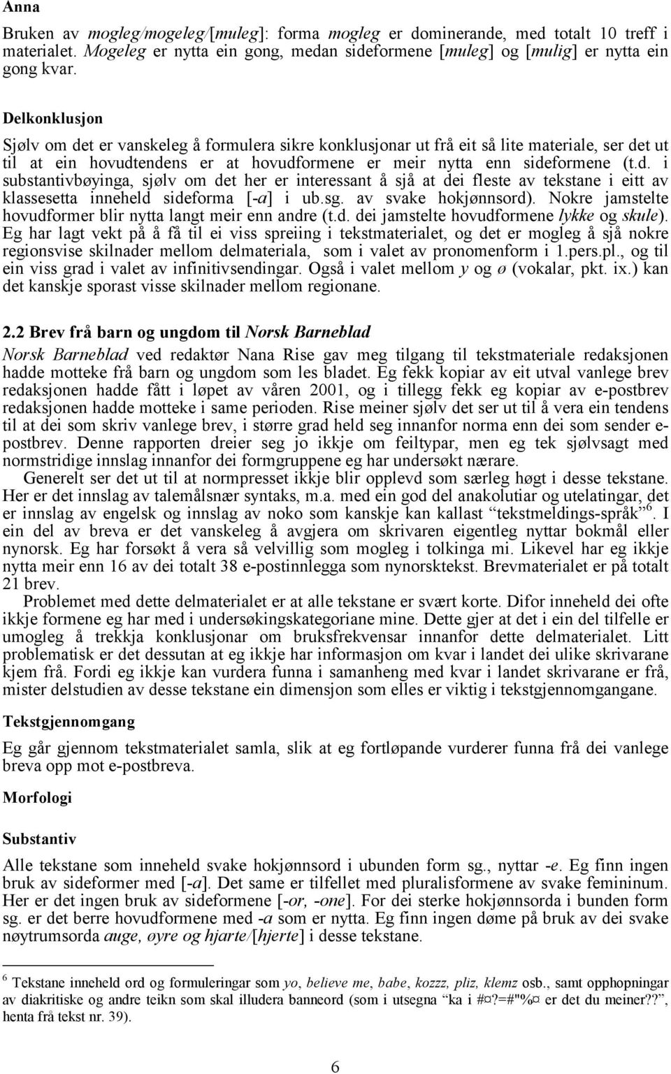 sg. av svake hokjønnsord). Nokre jamstelte hovudformer blir nytta langt meir enn andre (t.d. dei jamstelte hovudformene lykke og skule).