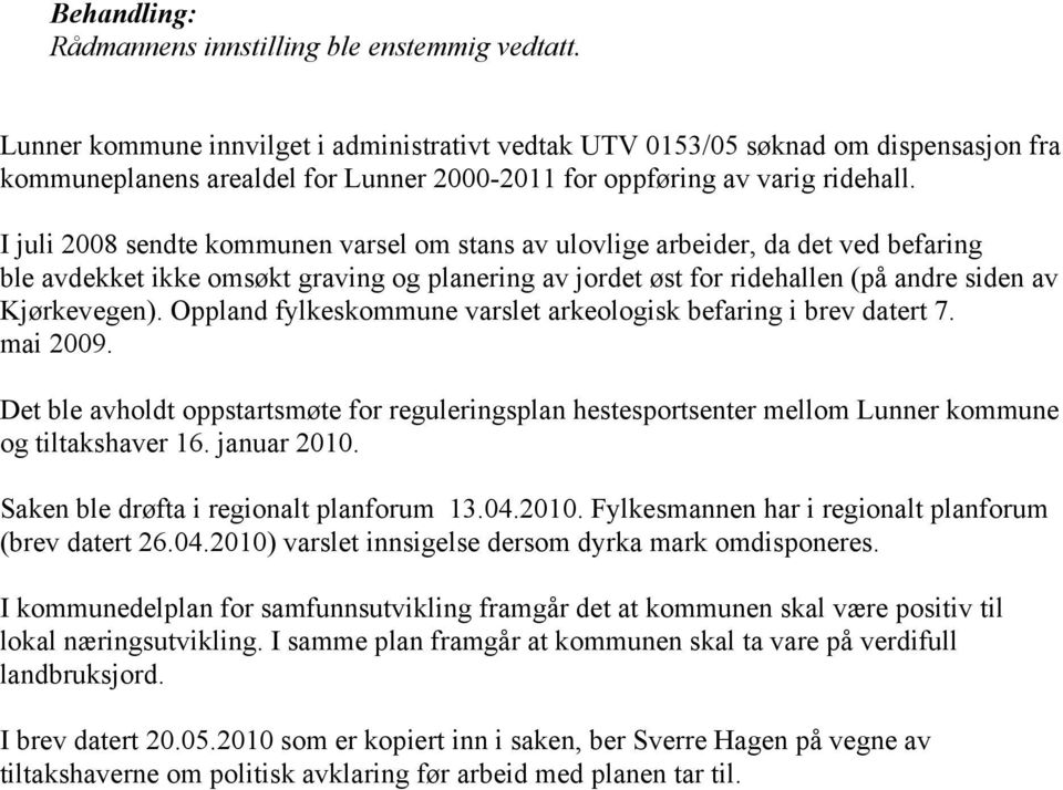 I juli 2008 sendte kommunen varsel om stans av ulovlige arbeider, da det ved befaring ble avdekket ikke omsøkt graving og planering av jordet øst for ridehallen (på andre siden av Kjørkevegen).