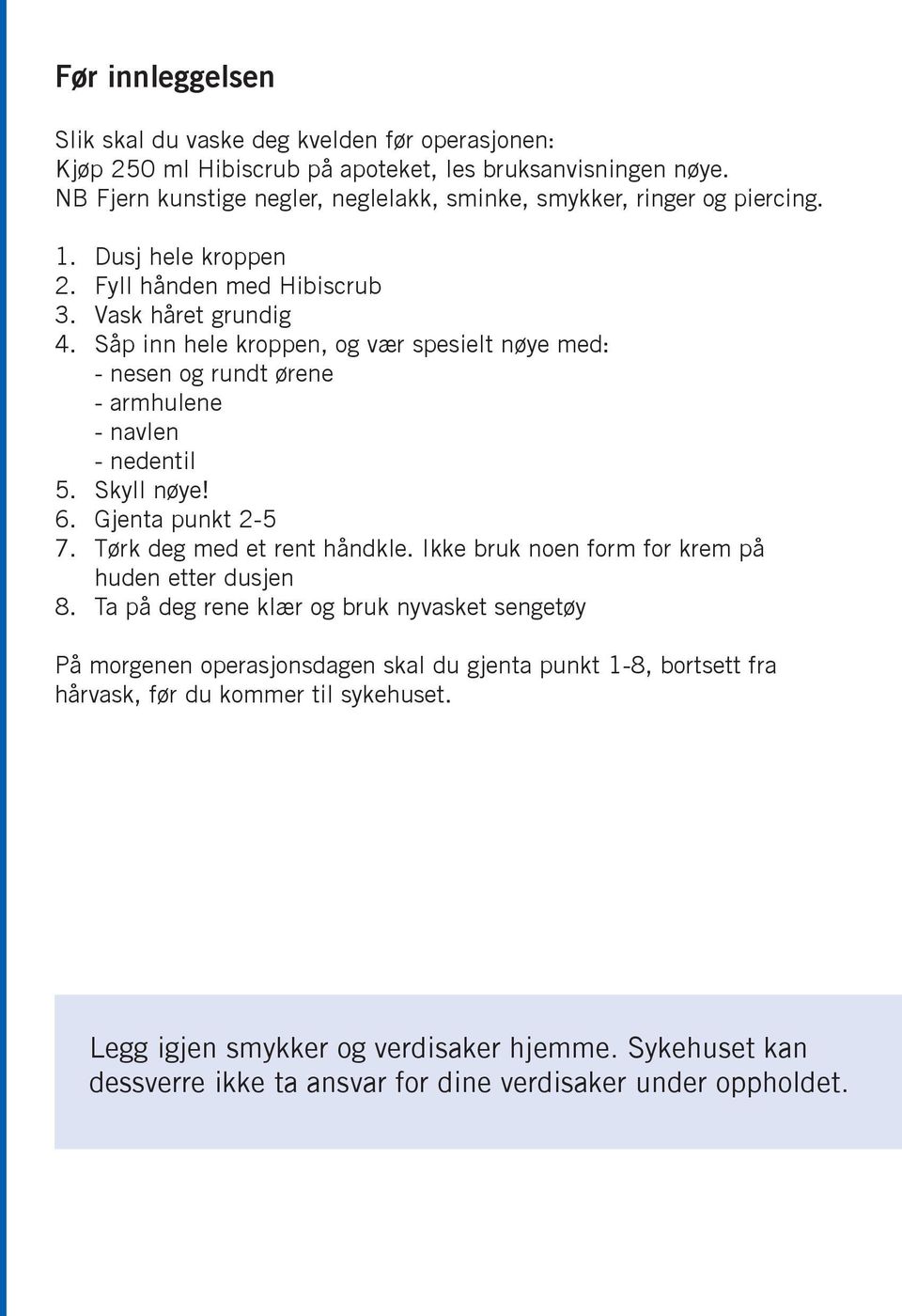 Såp inn hele kroppen, og vær spesielt nøye med: - nesen og rundt ørene - armhulene - navlen - nedentil 5. Skyll nøye! 6. Gjenta punkt 2-5 7. Tørk deg med et rent håndkle.