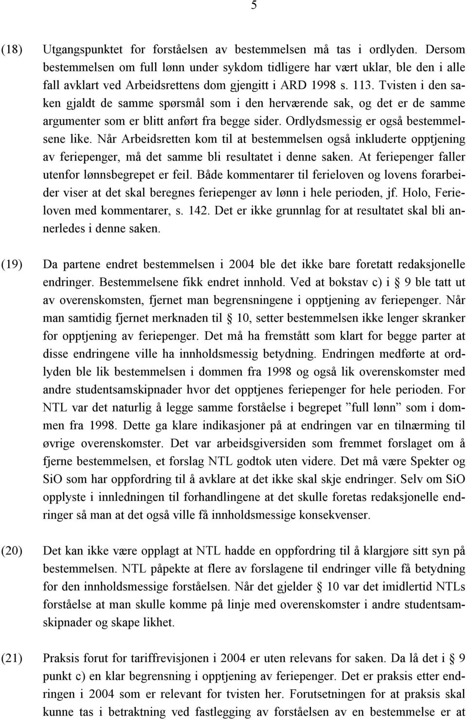 Tvisten i den saken gjaldt de samme spørsmål som i den herværende sak, og det er de samme argumenter som er blitt anført fra begge sider. Ordlydsmessig er også bestemmelsene like.