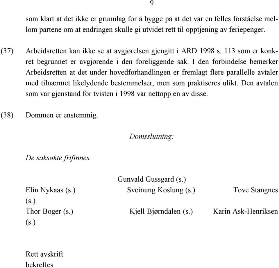 I den forbindelse bemerker Arbeidsretten at det under hovedforhandlingen er fremlagt flere parallelle avtaler med tilnærmet likelydende bestemmelser, men som praktiseres ulikt.