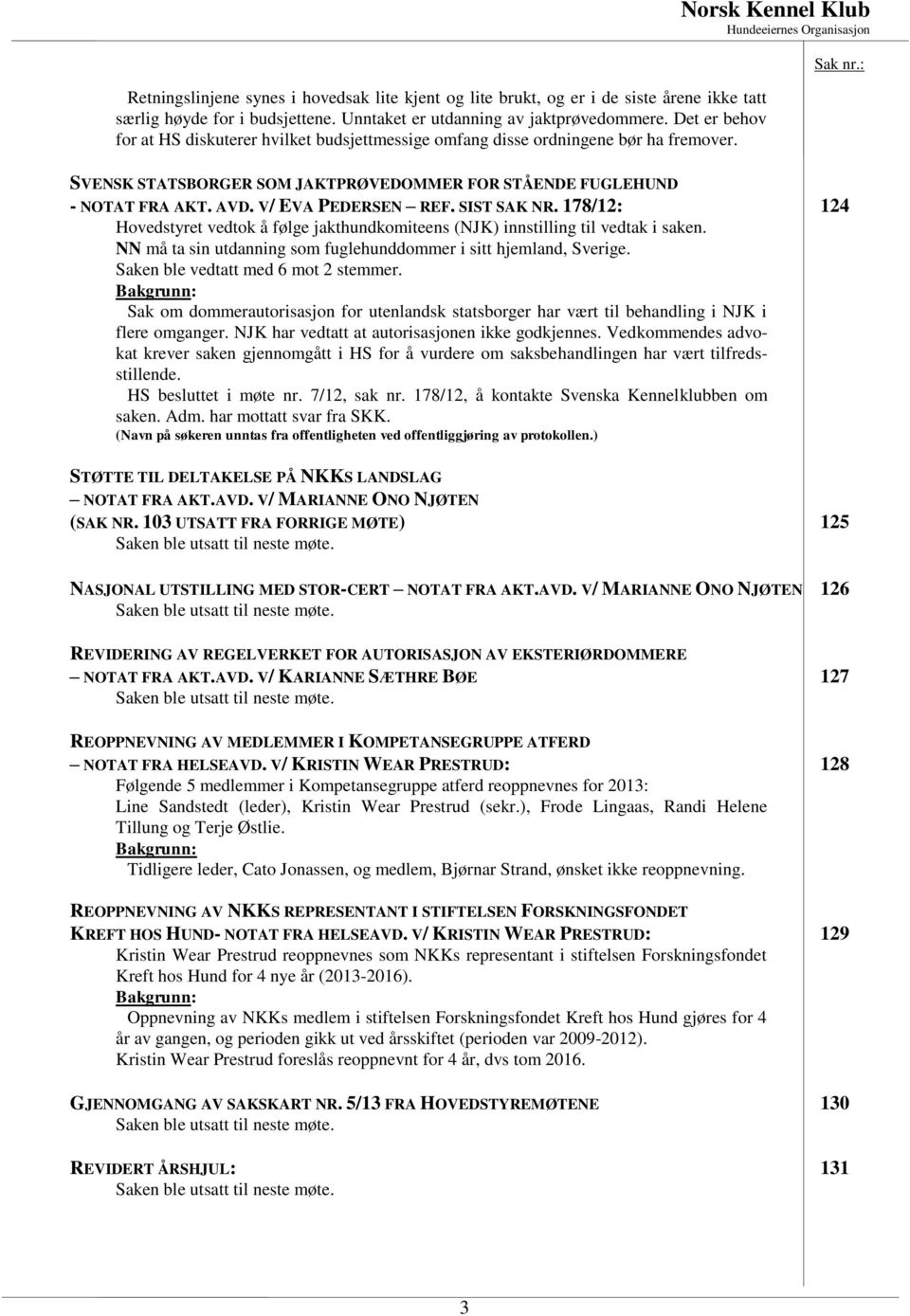 V/ EVA PEDERSEN REF. SIST SAK NR. 178/12: 124 Hovedstyret vedtok å følge jakthundkomiteens (NJK) innstilling til vedtak i saken. NN må ta sin utdanning som fuglehunddommer i sitt hjemland, Sverige.