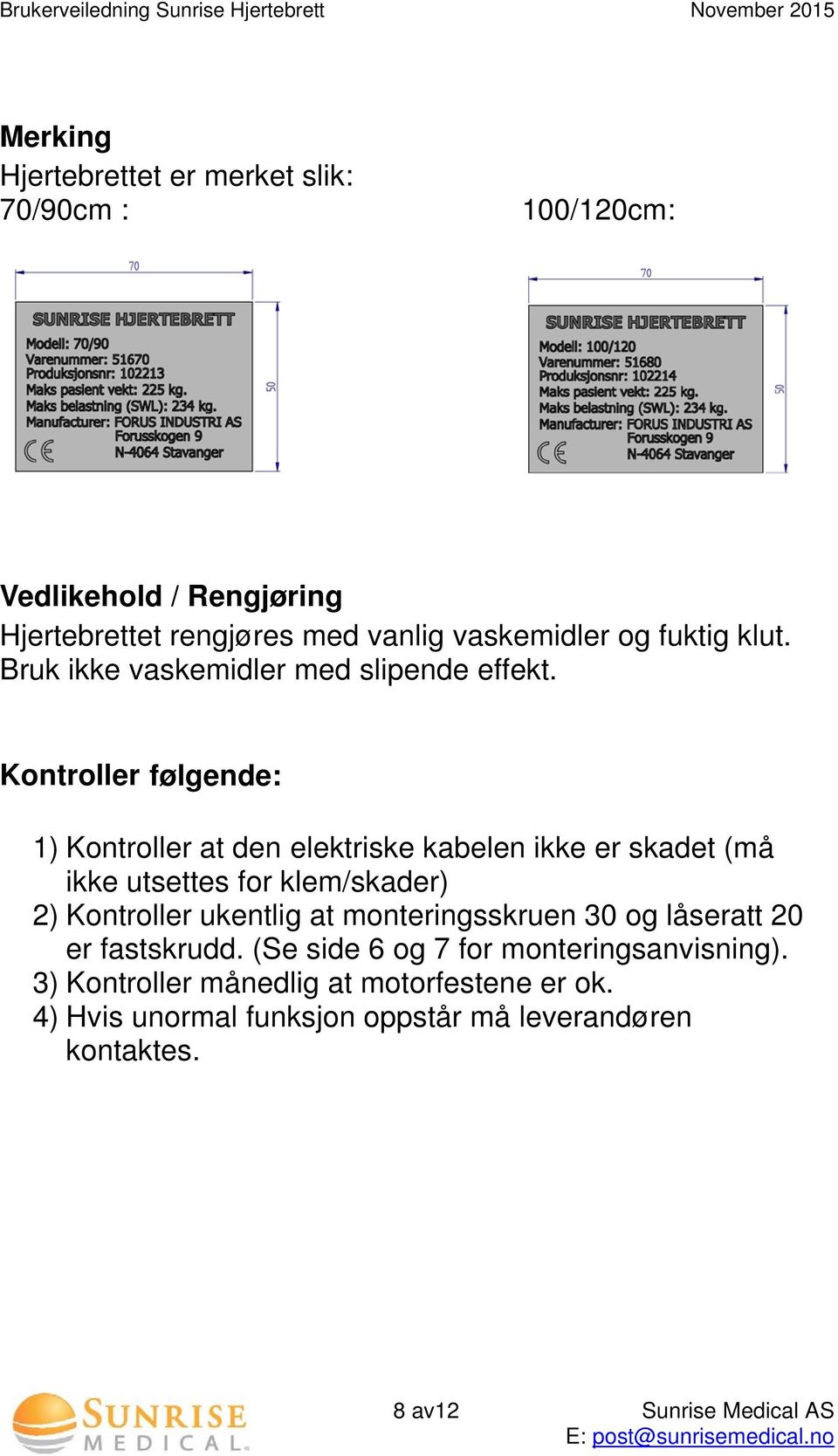 Kontroller følgende: 1) Kontroller at den elektriske kabelen ikke er skadet (må ikke utsettes for klem/skader) 2) Kontroller ukentlig at