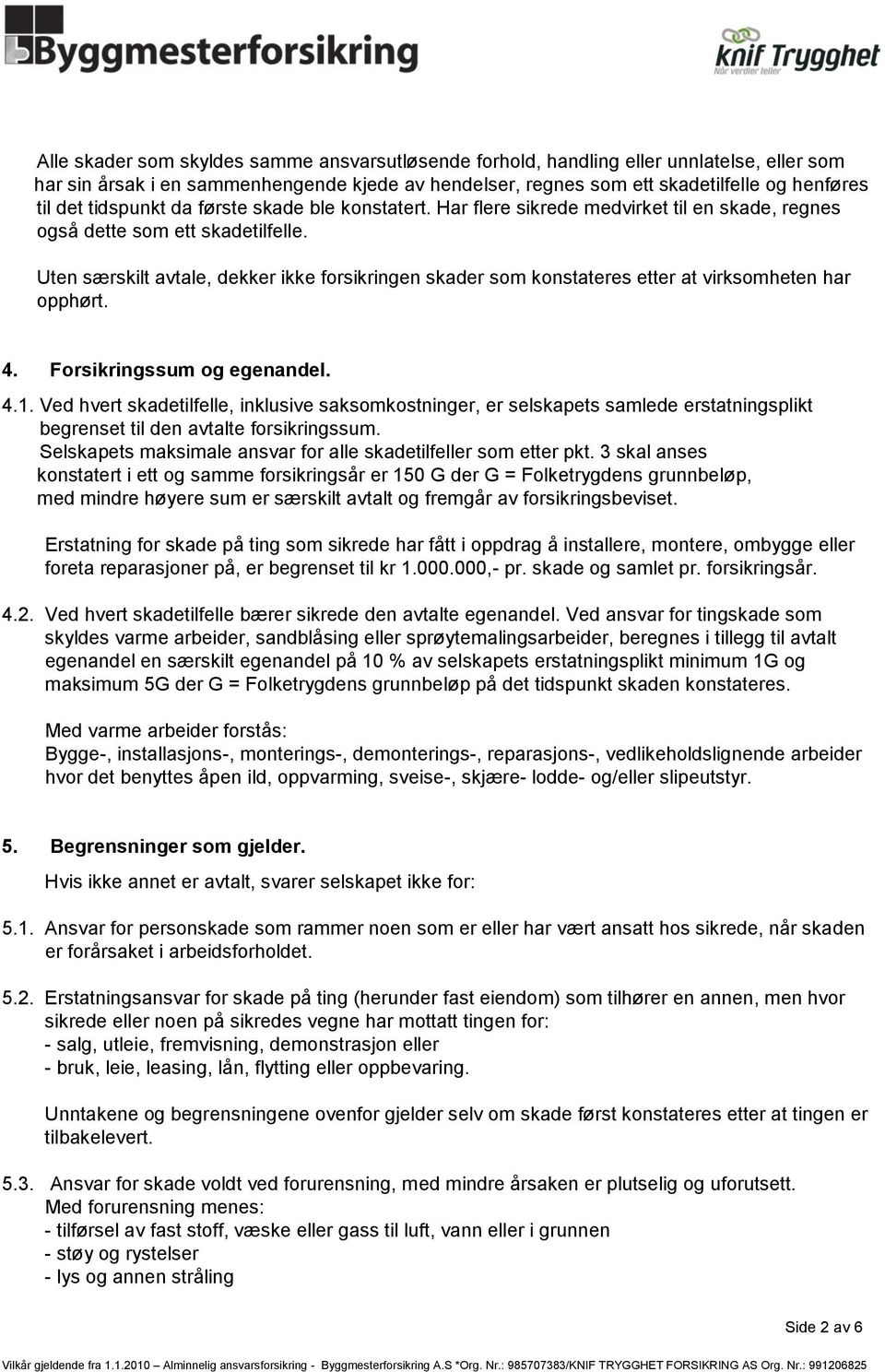 Uten særskilt avtale, dekker ikke forsikringen skader som konstateres etter at virksomheten har opphørt. 4. Forsikringssum og egenandel. 4.1.