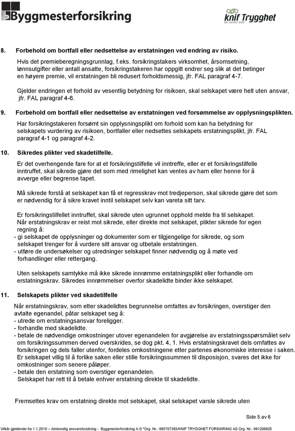 forholdsmessig, jfr. FAL paragraf 4-7. Gjelder endringen et forhold av vesentlig betydning for risikoen, skal selskapet være helt uten ansvar, jfr. FAL paragraf 4-6. 9.