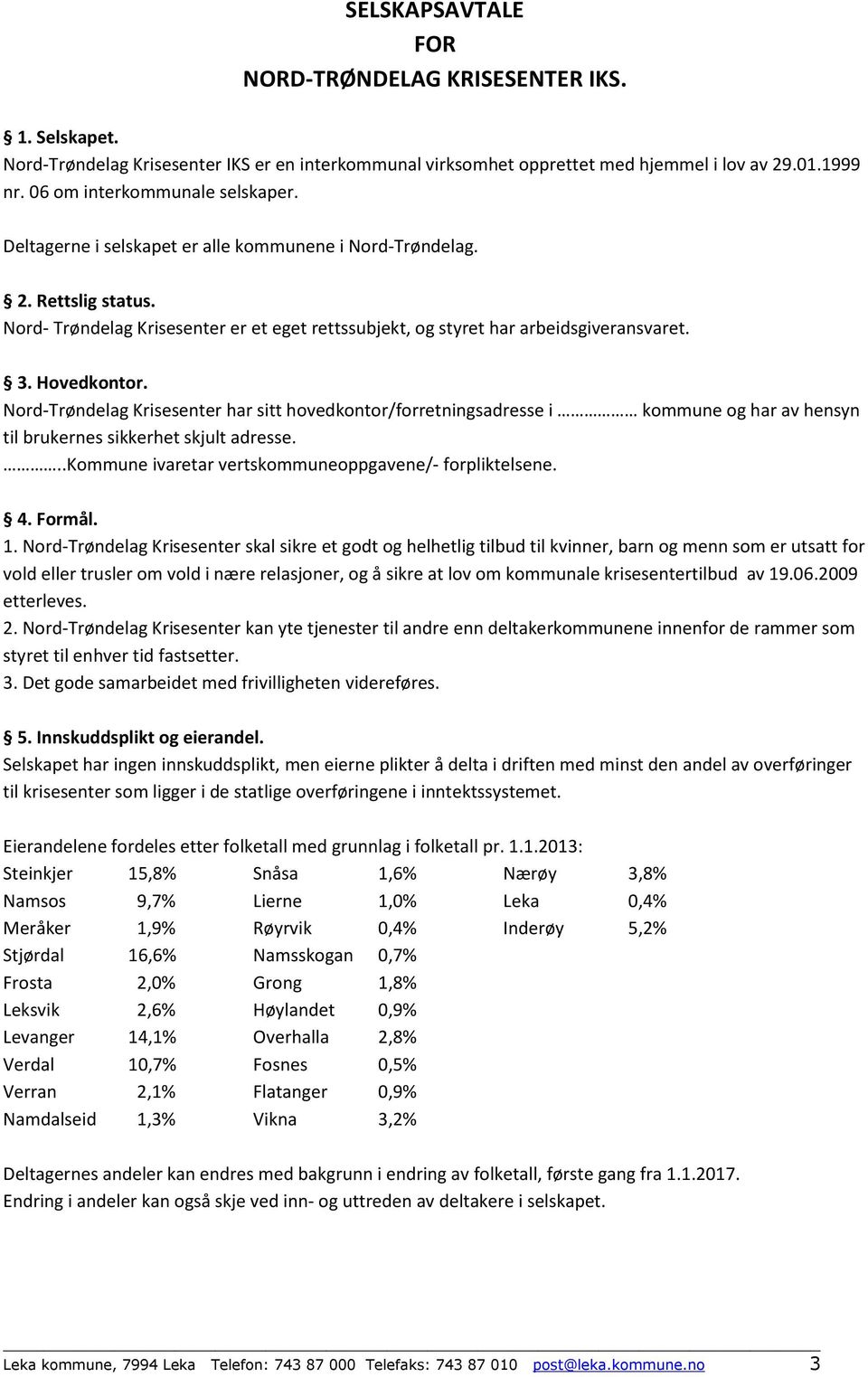 3. Hovedkontor. Nord-Trøndelag Krisesenter har sitt hovedkontor/forretningsadresse i kommune og har av hensyn til brukernes sikkerhet skjult adresse.