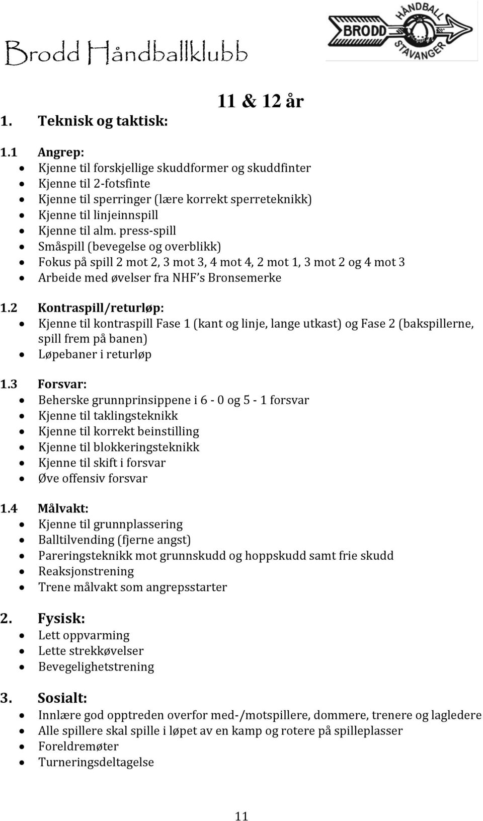 press-spill Småspill (bevegelse og overblikk) Fokus på spill 2 mot 2, 3 mot 3, 4 mot 4, 2 mot 1, 3 mot 2 og 4 mot 3 Arbeide med øvelser fra NHF s Bronsemerke 1.