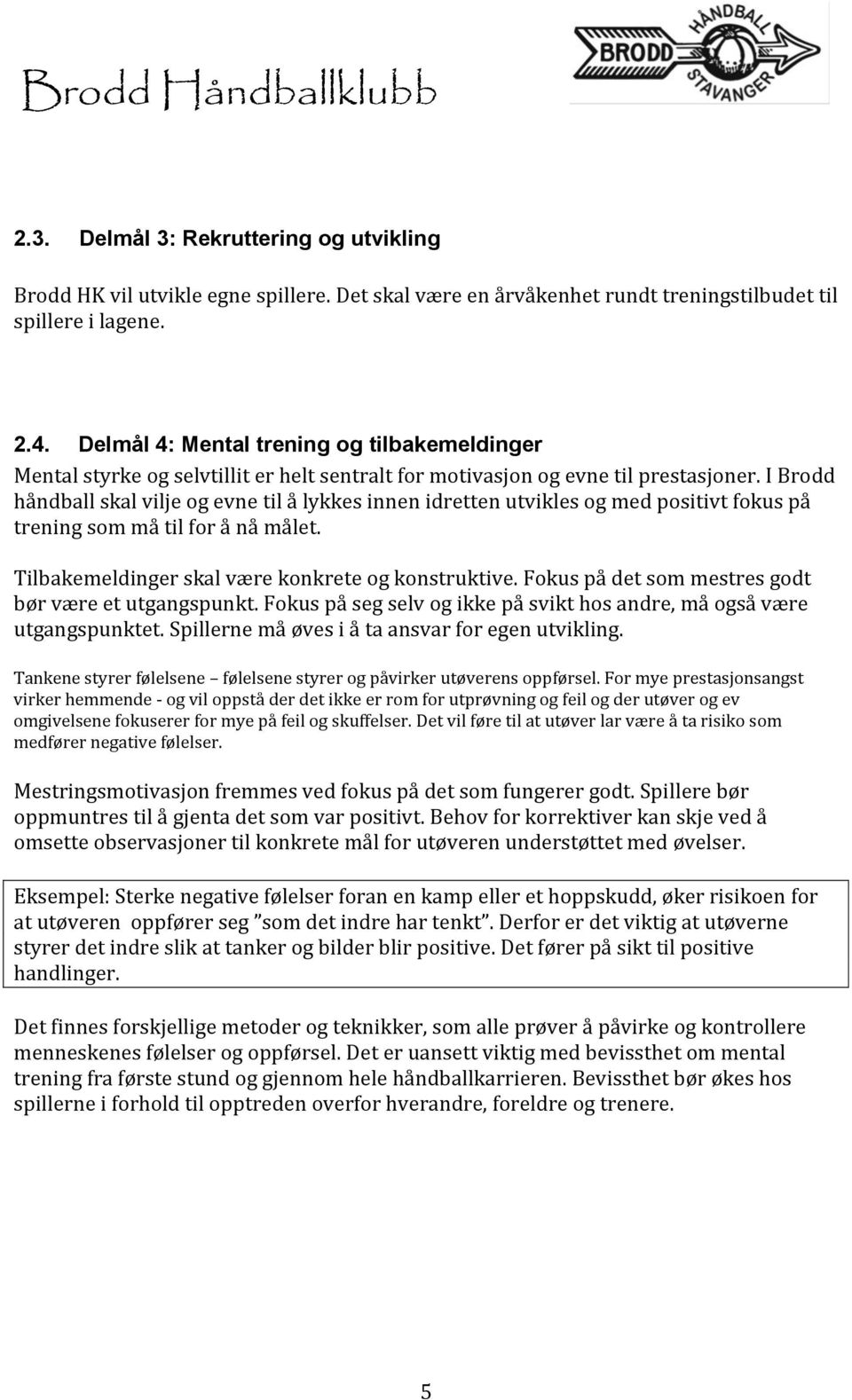 I Brodd håndball skal vilje og evne til å lykkes innen idretten utvikles og med positivt fokus på trening som må til for å nå målet. Tilbakemeldinger skal være konkrete og konstruktive.