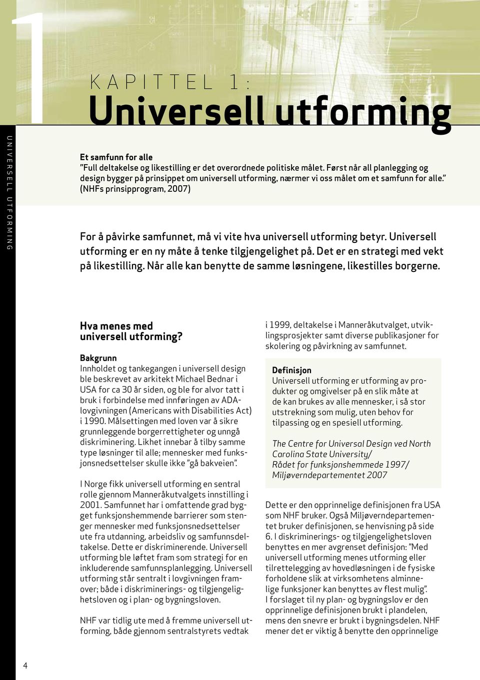 (NHFs prinsipprogram, 2007) For å påvirke samfunnet, må vi vite hva universe utforming betyr. Universe utforming er en ny måte å tenke tigjengeighet på. Det er en strategi med vekt på ikestiing.