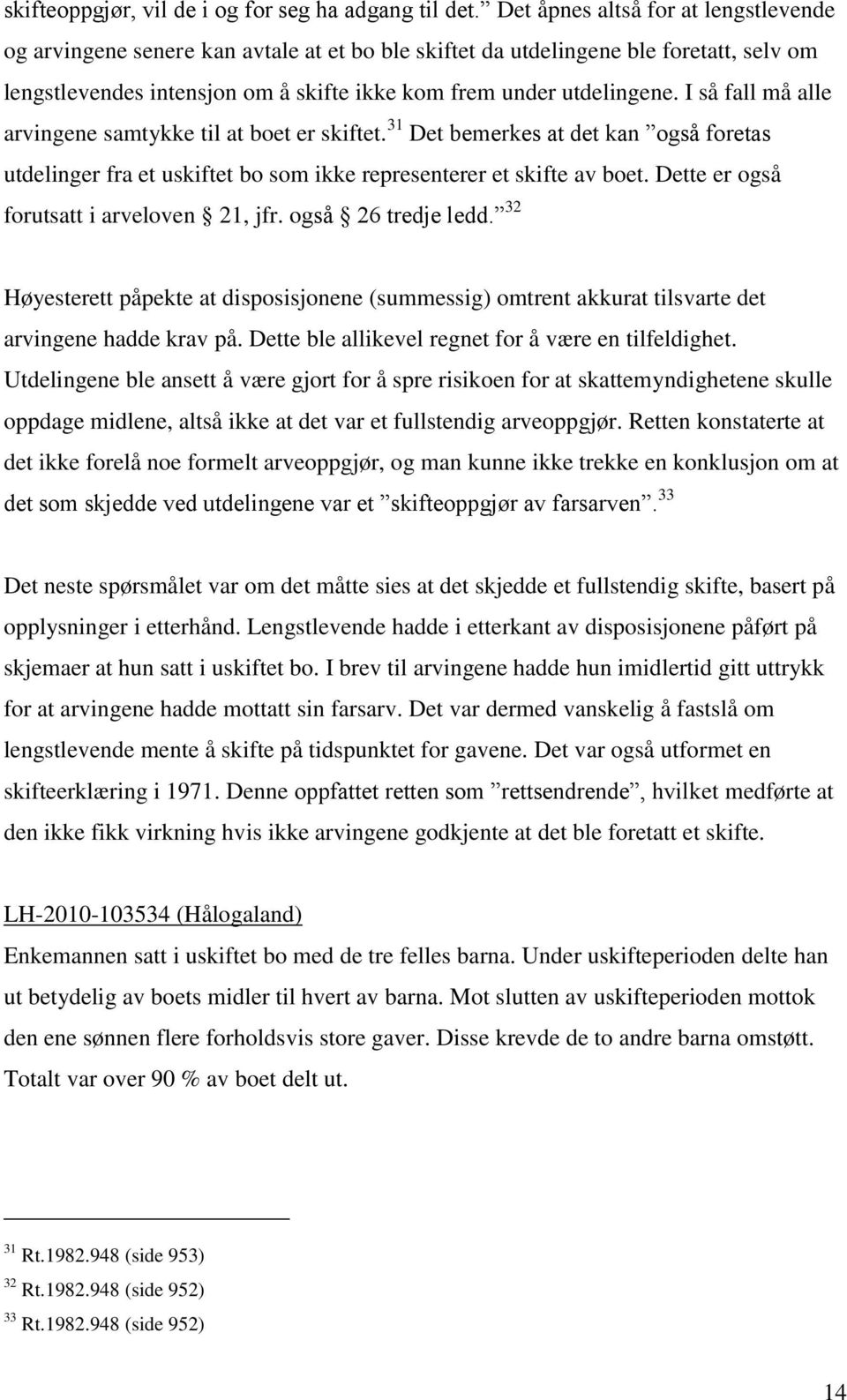 I så fall må alle arvingene samtykke til at boet er skiftet. 31 Det bemerkes at det kan også foretas utdelinger fra et uskiftet bo som ikke representerer et skifte av boet.