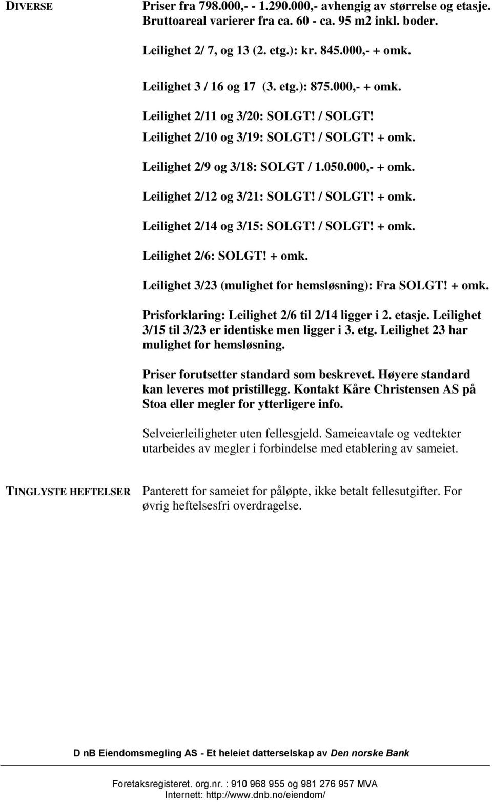 / SOLGT! + omk. Leilighet 2/14 og 3/15: SOLGT! / SOLGT! + omk. Leilighet 2/6: SOLGT! + omk. Leilighet 3/23 (mulighet for hemsløsning): Fra SOLGT! + omk. Prisforklaring: Leilighet 2/6 til 2/14 ligger i 2.