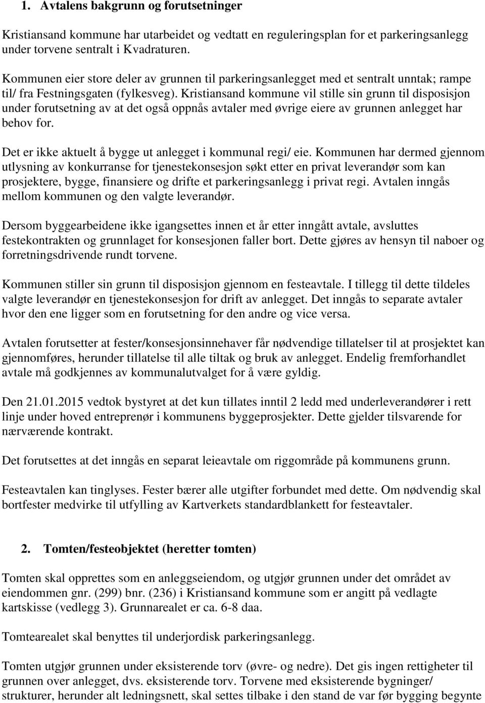 Kristiansand kommune vil stille sin grunn til disposisjon under forutsetning av at det også oppnås avtaler med øvrige eiere av grunnen anlegget har behov for.