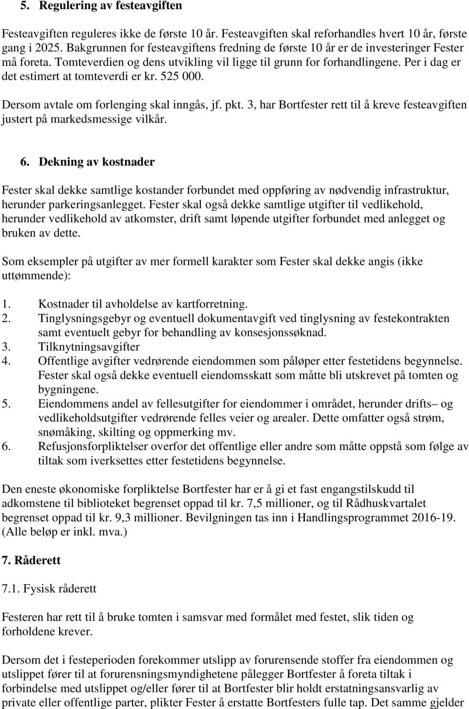 Per i dag er det estimert at tomteverdi er kr. 525 000. Dersom avtale om forlenging skal inngås, jf. pkt. 3, har Bortfester rett til å kreve festeavgiften justert på markedsmessige vilkår. 6.