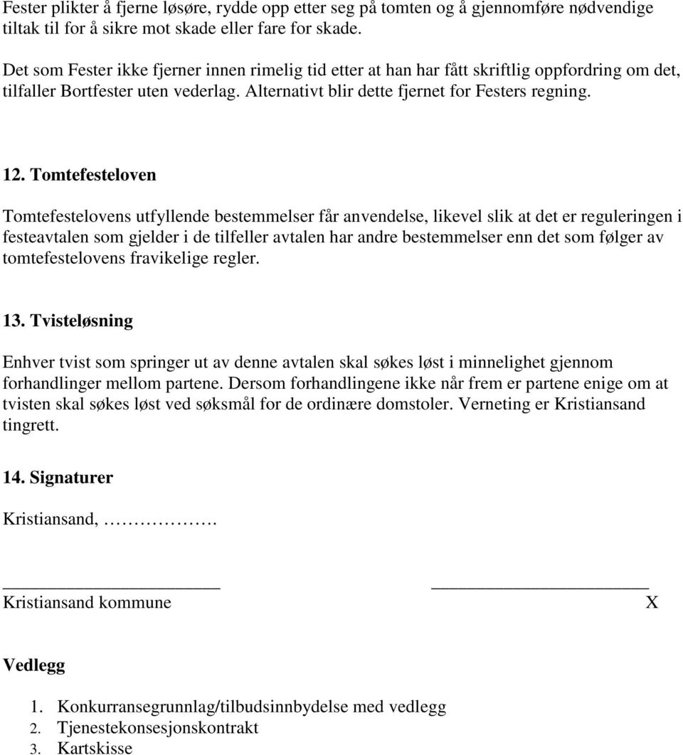 Tomtefesteloven Tomtefestelovens utfyllende bestemmelser får anvendelse, likevel slik at det er reguleringen i festeavtalen som gjelder i de tilfeller avtalen har andre bestemmelser enn det som