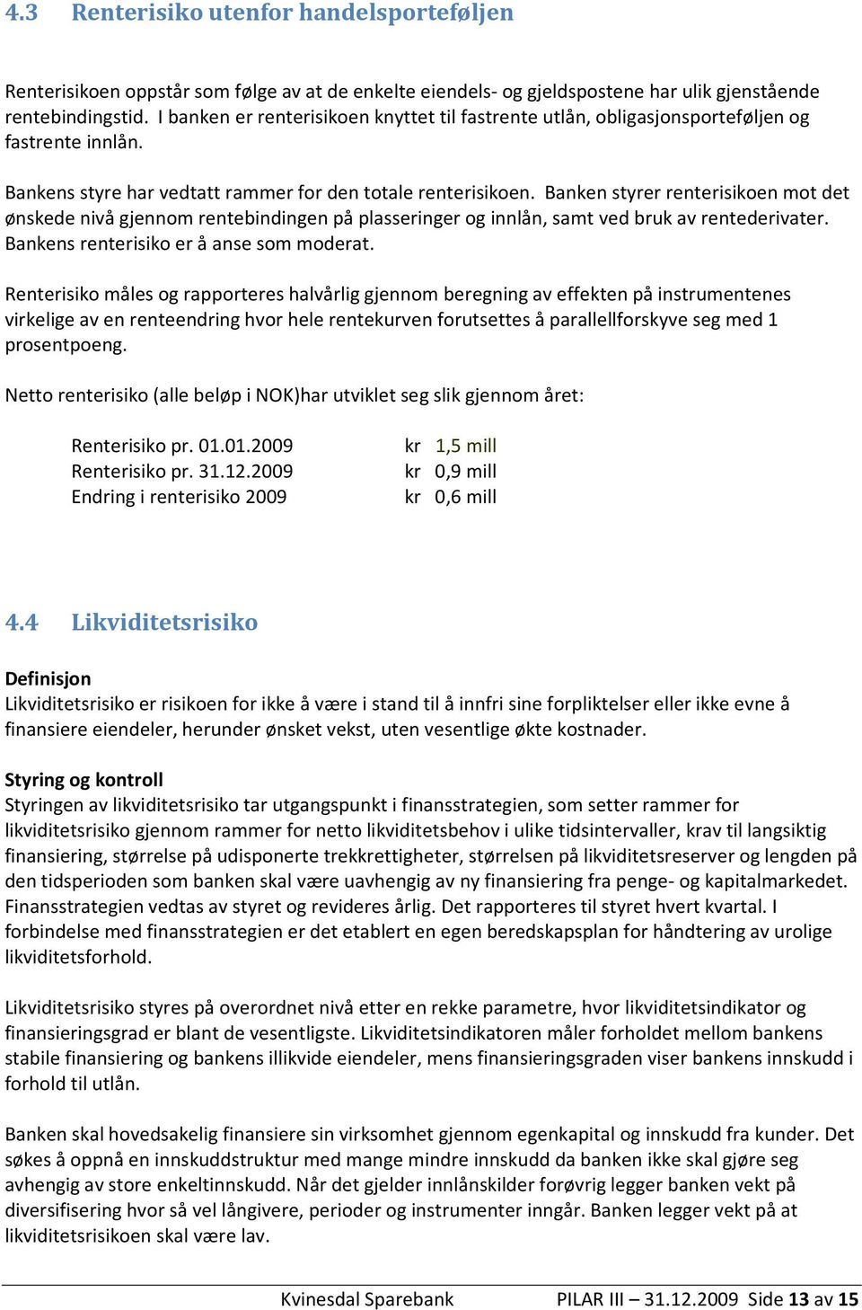 Banken styrer renterisikoen mot det ønskede nivå gjennom rentebindingen på plasseringer og innlån, samt ved bruk av rentederivater. Bankens renterisiko er å anse som moderat.