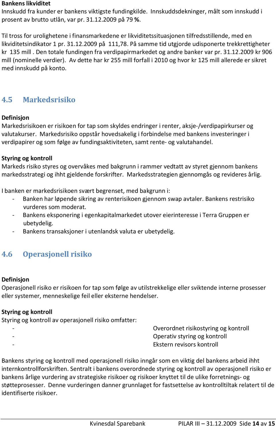 På samme tid utgjorde udisponerte trekkrettigheter kr 135 mill. Den totale fundingen fra verdipapirmarkedet og andre banker var pr. 31.12.2009 kr 906 mill (nominelle verdier).