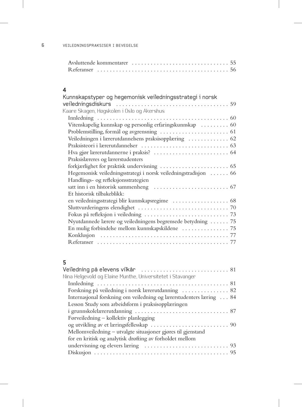 .. 61 Veiledningen i lærerutdannelsens praksisopplæring... 62 Praksisteori i lærerutdannelser... 63 Hva gjør lærerutdannerne i praksis?