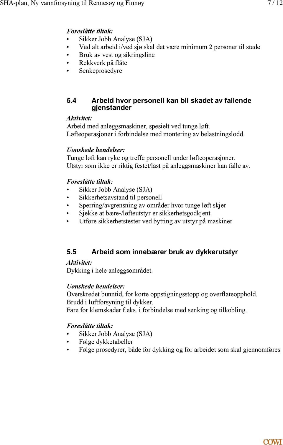 montering av belastningslodd Uønskede hendelser: Tunge løft kan ryke og treffe personell under løfteoperasjoner Utstyr som ikke er riktig festet/låst på anleggsmaskiner kan falle av Foreslåtte