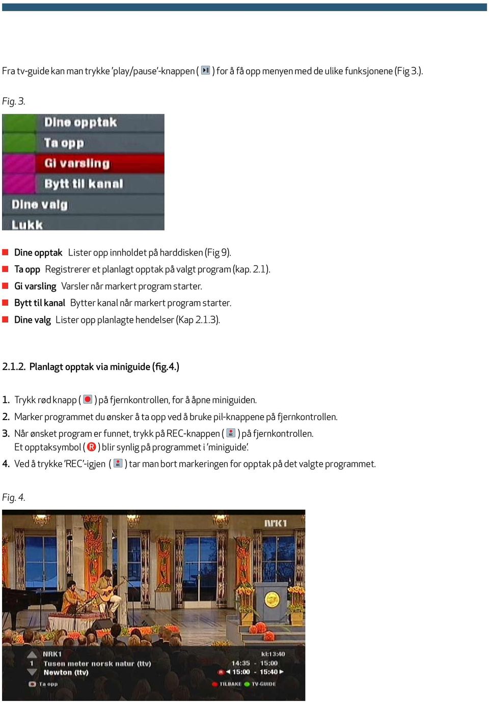 Dine valg Lister opp planlagte hendelser (Kap 2.1.3). 2.1.2. Planlagt opptak via miniguide (fig.4.) 1. Trykk rød knapp ( ) på fjernkontrollen, for å åpne miniguiden. 2. Marker programmet du ønsker å ta opp ved å bruke pil-knappene på fjernkontrollen.