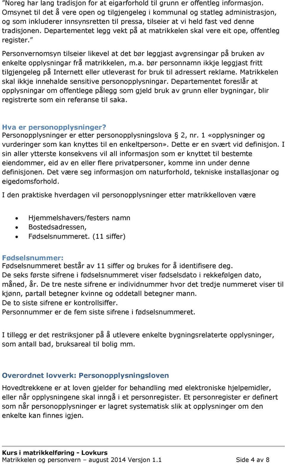 Departementet legg vekt på at matrikkelen skal vere eit ope, offentleg register. Personvernomsyn tilseier likevel at det bør leggjast avgrensingar på bruken av enkelte opplysningar frå matrikkelen, m.