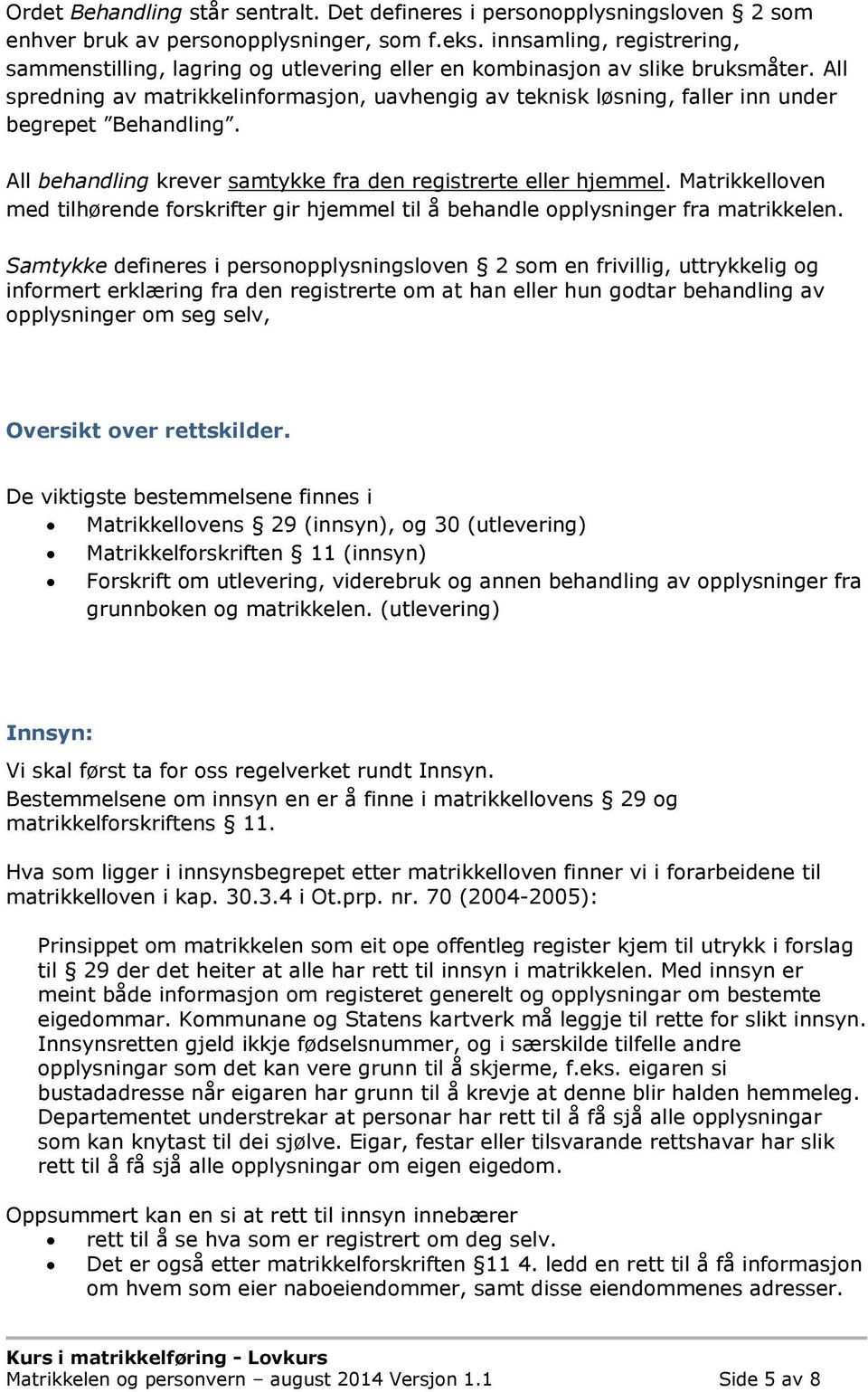 All spredning av matrikkelinformasjon, uavhengig av teknisk løsning, faller inn under begrepet Behandling. All behandling krever samtykke fra den registrerte eller hjemmel.