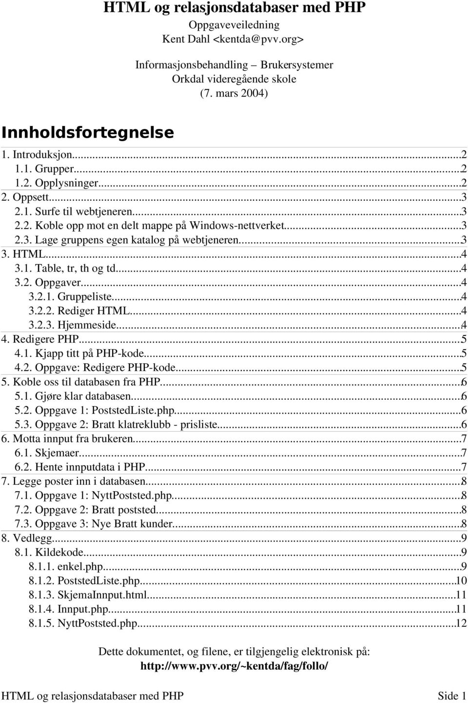 HTML...4 3.1. Table, tr, th og td...4 3.2. Oppgaver...4 3.2.1. Gruppeliste...4 3.2.2. Rediger HTML...4 3.2.3. Hjemmeside...4 4. Redigere PHP...5 4.1. Kjapp titt på PHP kode...5 4.2. Oppgave: Redigere PHP kode.