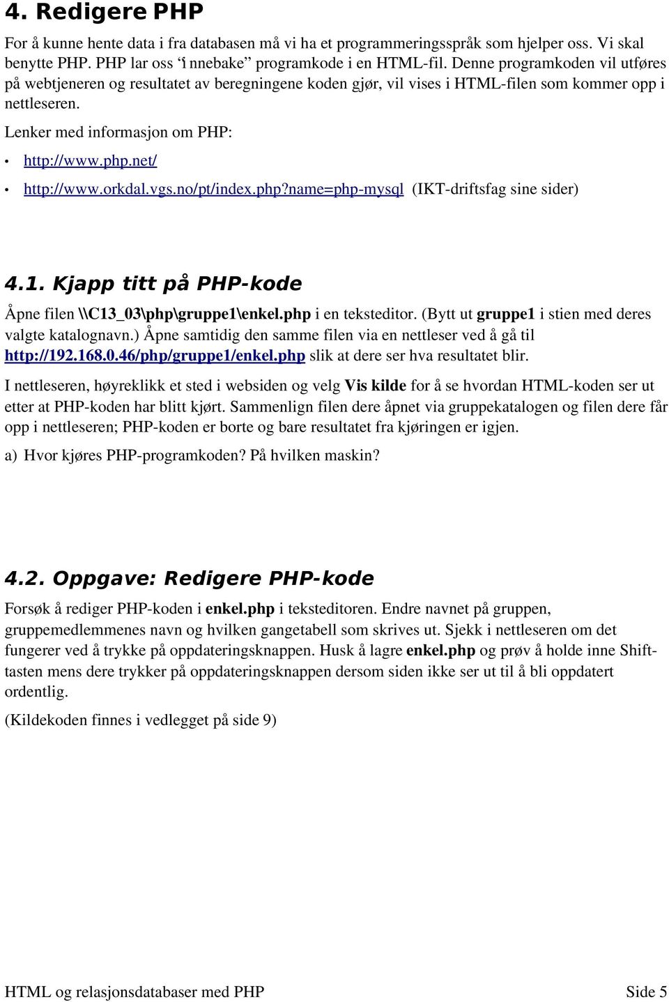net/ http://www.orkdal.vgs.no/pt/index.php?name=php mysql (IKT driftsfag sine sider) 4.1. Kjapp titt på PHP-kode Åpne filen \\C13_03\php\gruppe1\enkel.php i en teksteditor.