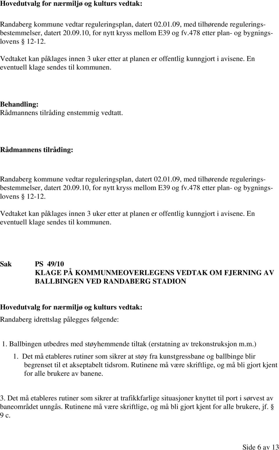 Rådmannens tilråding enstemmig vedtatt. Randaberg kommune vedtar reguleringsplan, datert 02.01.09, med tilhørende reguleringsbestemmelser, datert 20.09.10, for nytt kryss mellom E39 og fv.