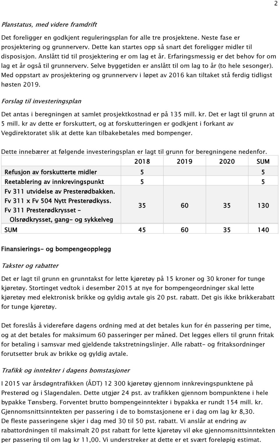 Selve byggetiden er anslått til om lag to år (to hele sesonger). Med oppstart av prosjektering og grunnerverv i løpet av 2016 kan tiltaket stå ferdig tidligst høsten 2019.