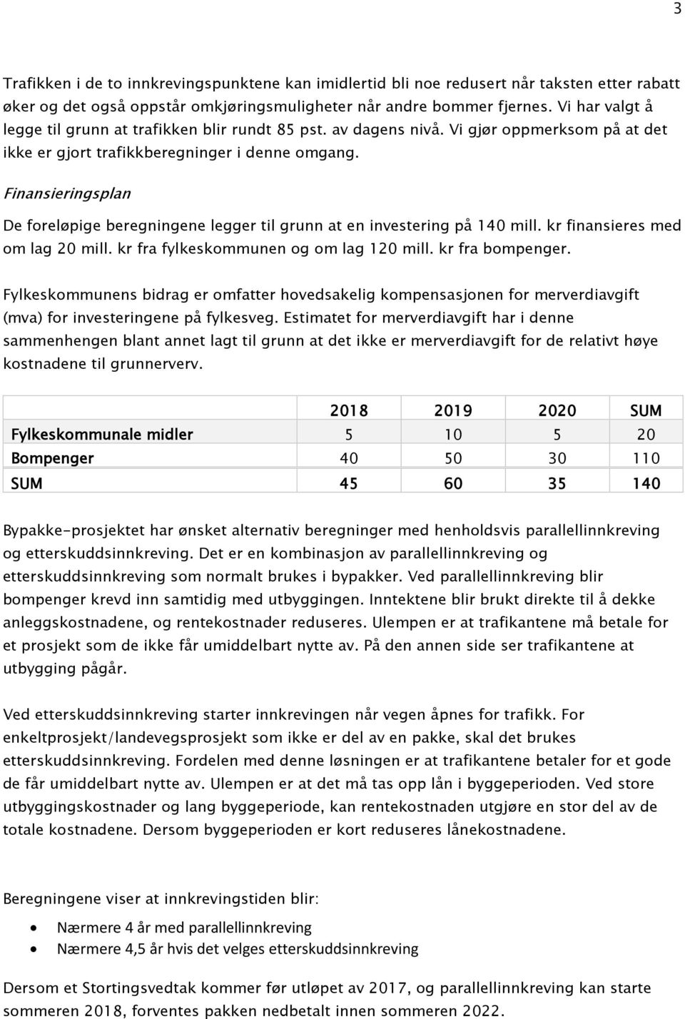 Finansieringsplan De foreløpige beregningene legger til grunn at en investering på 140 mill. kr finansieres med om lag 20 mill. kr fra fylkeskommunen og om lag 120 mill. kr fra bompenger.