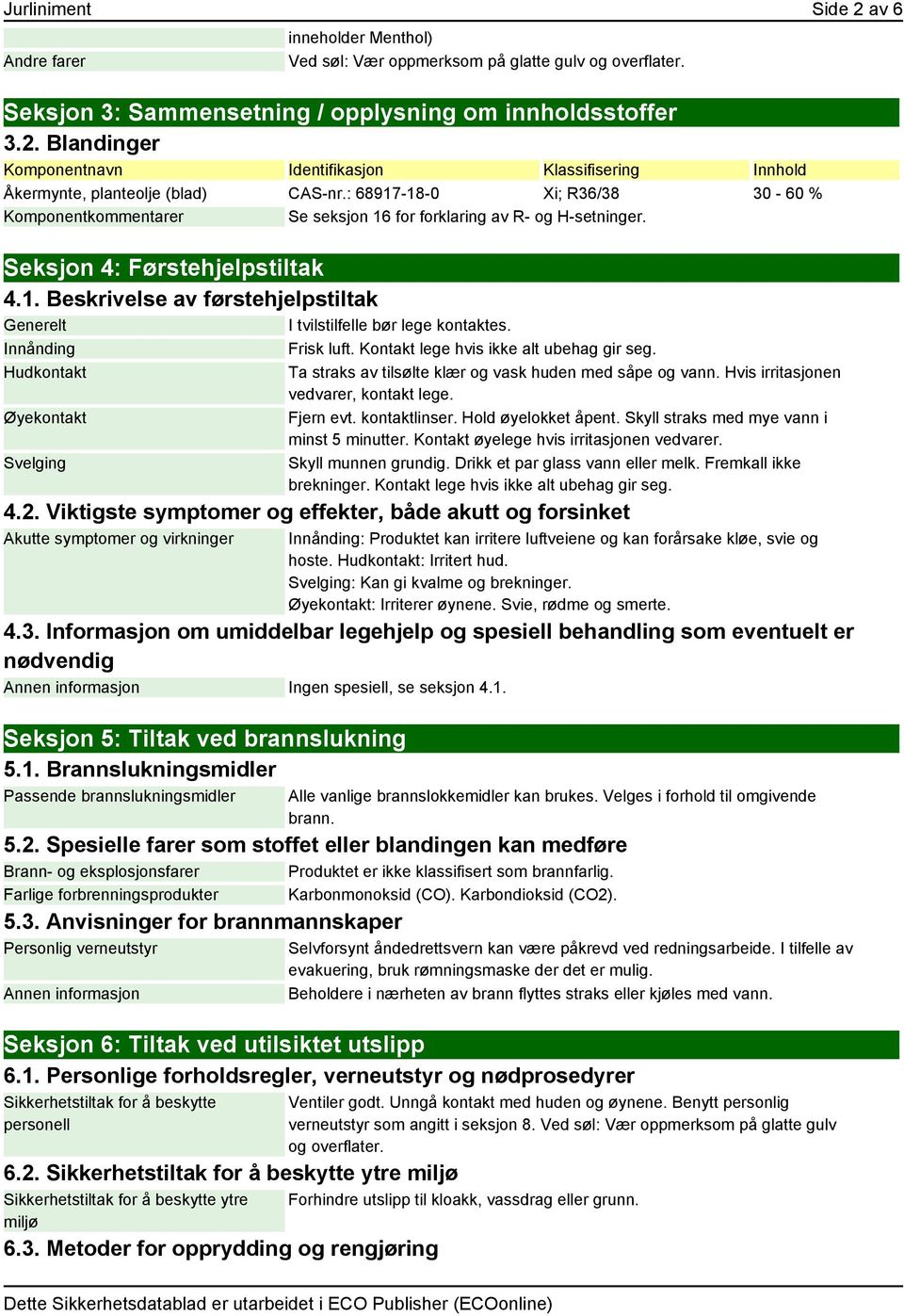 Innånding Frisk luft. Kontakt lege hvis ikke alt ubehag gir seg. Hudkontakt Øyekontakt Svelging Ta straks av tilsølte klær og vask huden med såpe og vann. Hvis irritasjonen vedvarer, kontakt lege.