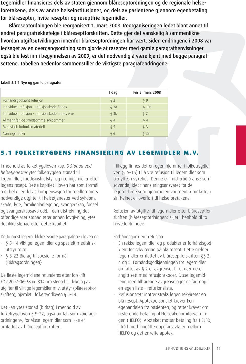 Reorganiseringen ledet blant annet til endret paragrafrekkefølge i blåreseptforskriften. Dette gjør det vanskelig å sammenlikne hvordan utgiftsutviklingen innenfor blåreseptordningen har vært.