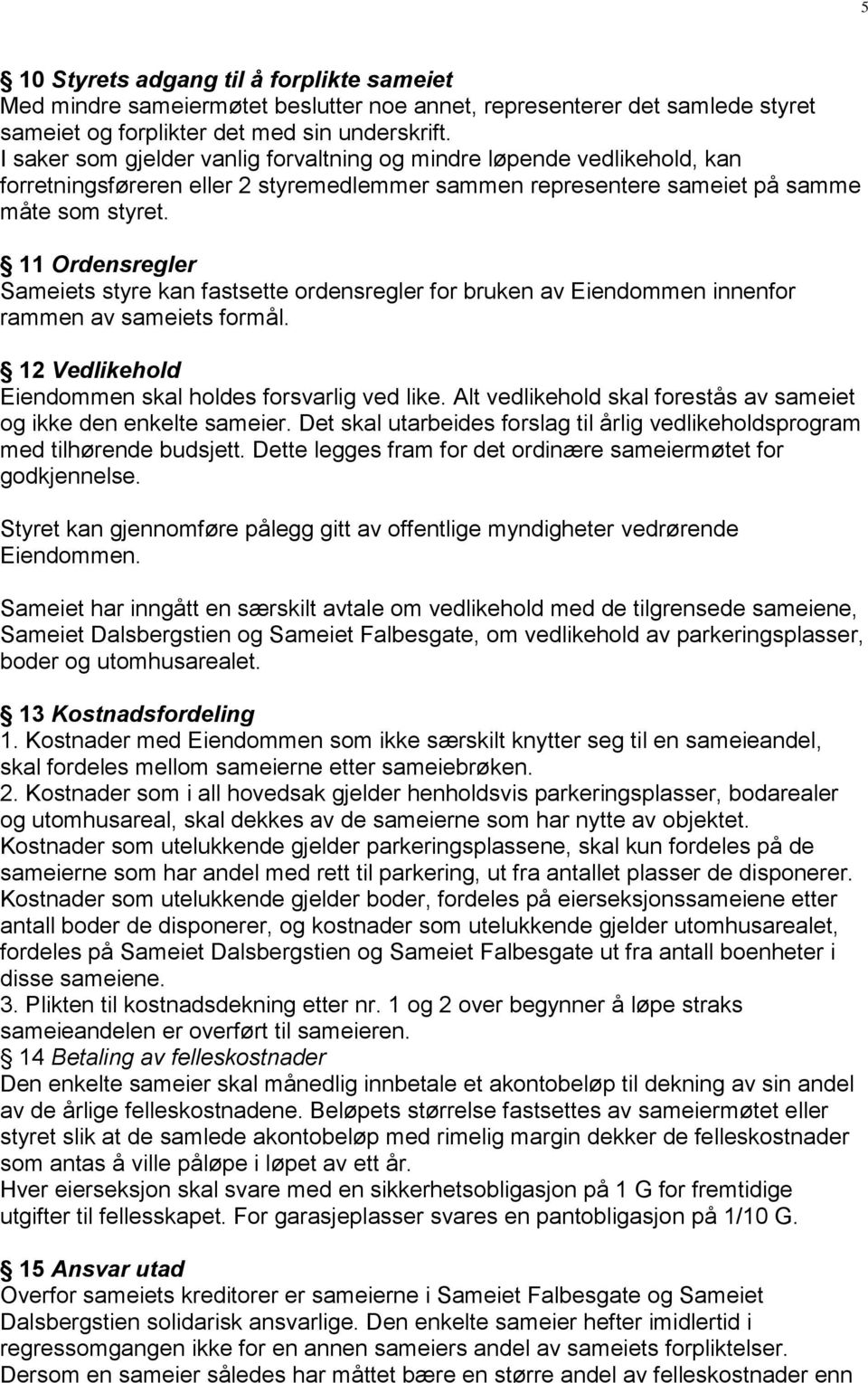 11 Ordensregler Sameiets styre kan fastsette ordensregler for bruken av Eiendommen innenfor rammen av sameiets formål. 12 Vedlikehold Eiendommen skal holdes forsvarlig ved like.