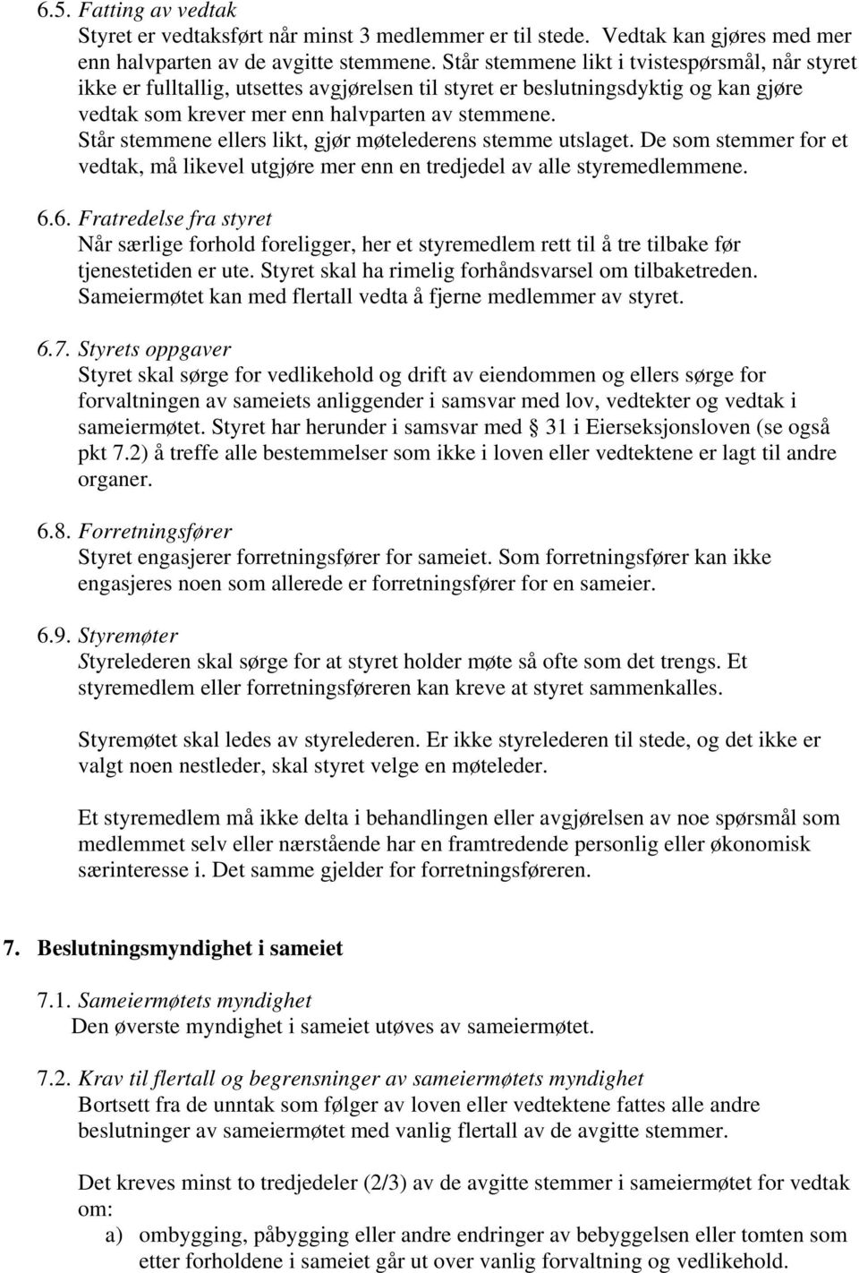 Står stemmene ellers likt, gjør møtelederens stemme utslaget. De som stemmer for et vedtak, må likevel utgjøre mer enn en tredjedel av alle styremedlemmene. 6.