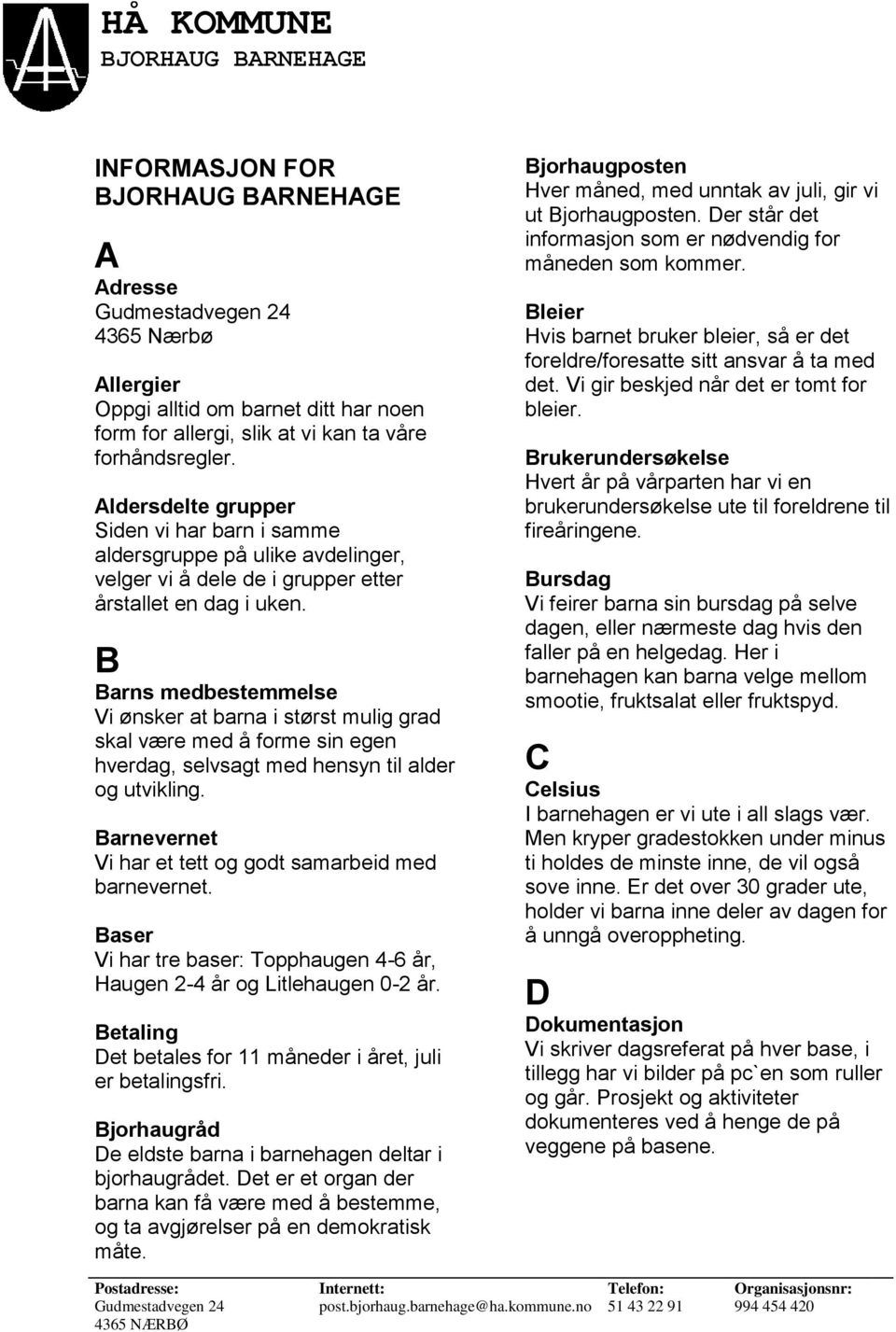 B Barns medbestemmelse Vi ønsker at barna i størst mulig grad skal være med å forme sin egen hverdag, selvsagt med hensyn til alder og utvikling.