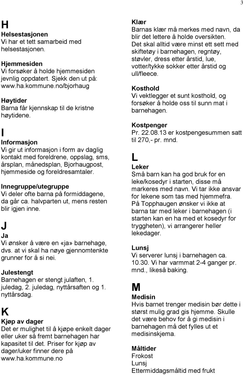 I Informasjon Vi gir ut informasjon i form av daglig kontakt med foreldrene, oppslag, sms, årsplan, månedsplan, Bjorhaugpost, hjemmeside og foreldresamtaler.