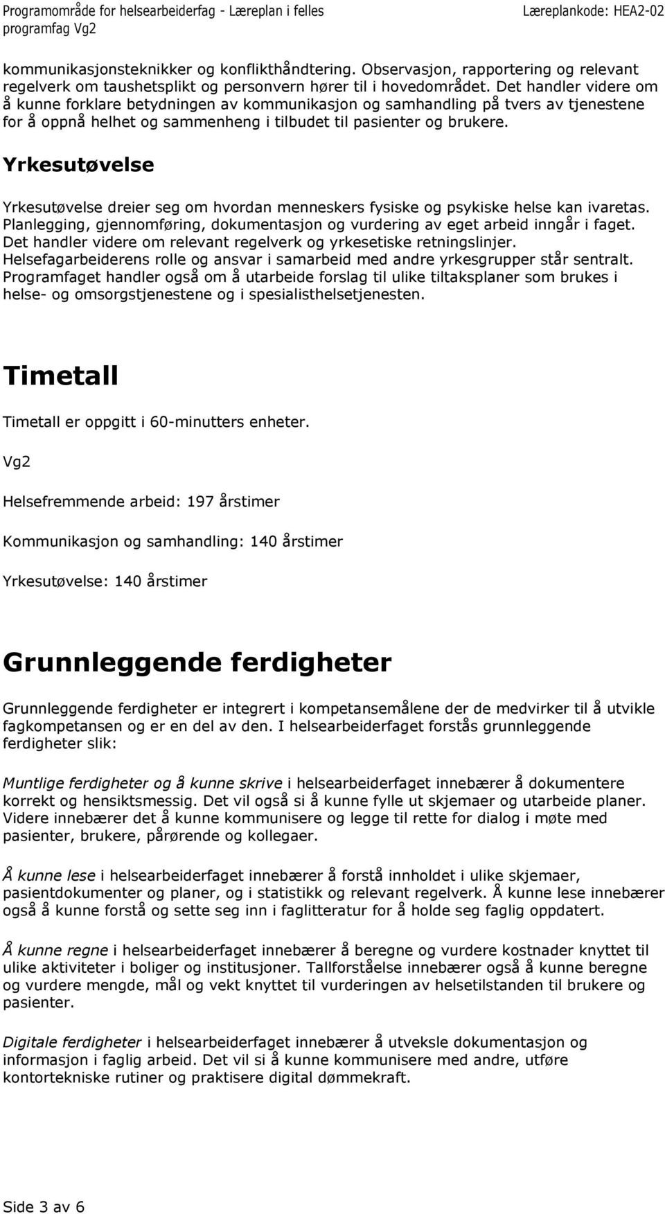 dreier seg om hvordan menneskers fysiske og psykiske helse kan ivaretas. Planlegging, gjennomføring, dokumentasjon og vurdering av eget arbeid inngår i faget.