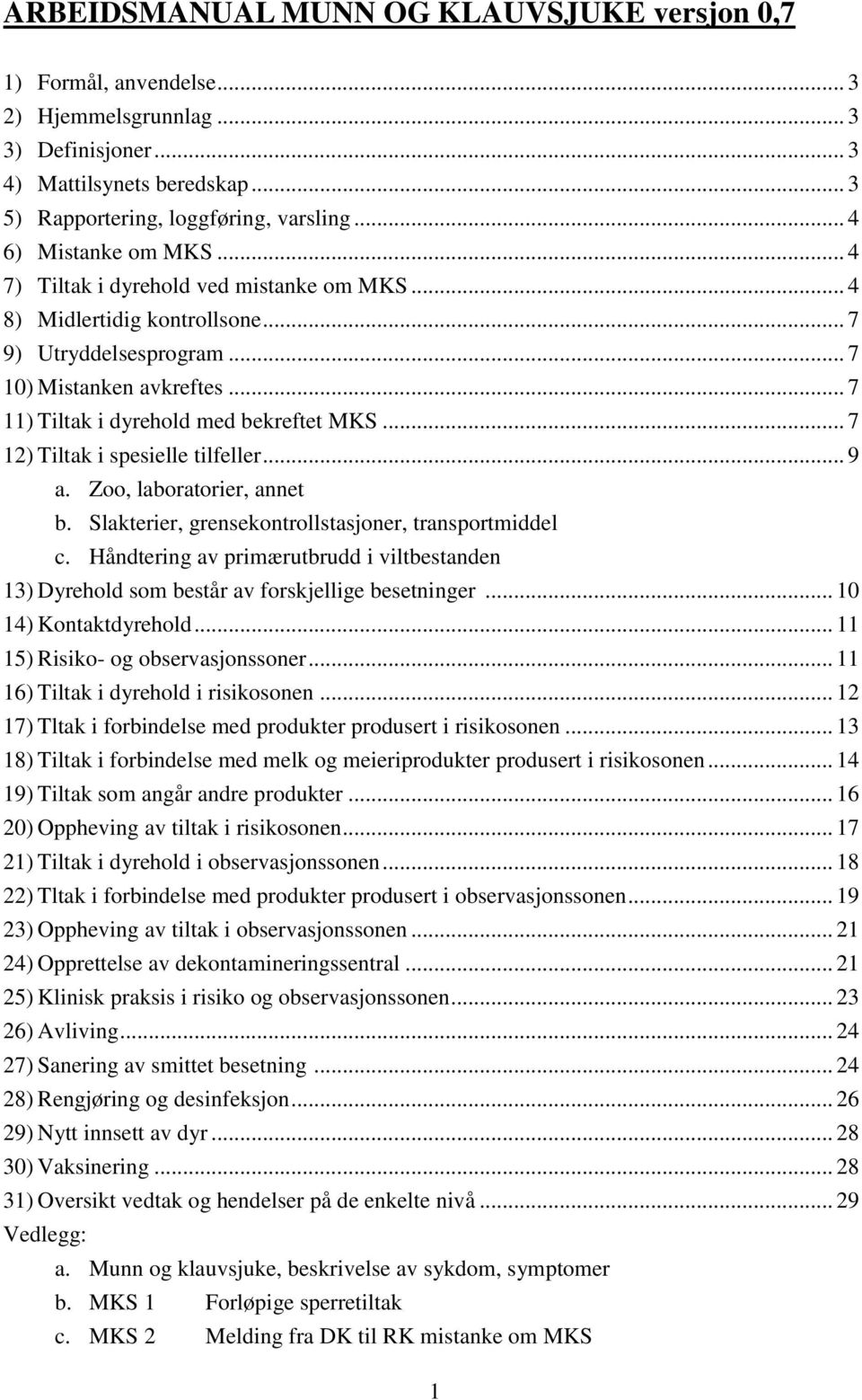 .. 7 11) Tiltak i dyrehold med bekreftet MKS... 7 12) Tiltak i spesielle tilfeller... 9 a. Zoo, laboratorier, annet b. Slakterier, grensekontrollstasjoner, transportmiddel c.